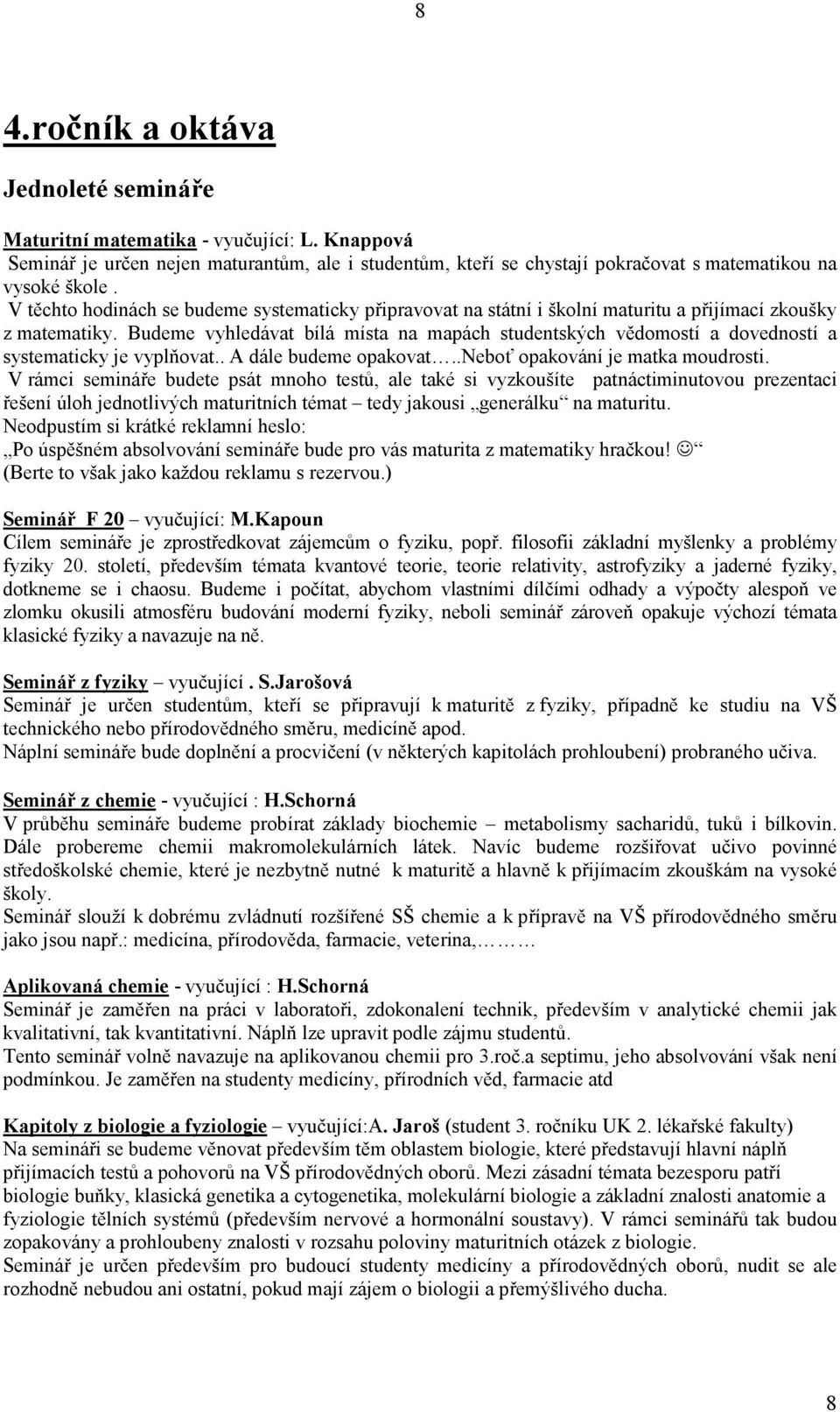 Budeme vyhledávat bílá místa na mapách studentských vědomostí a dovedností a systematicky je vyplňovat.. A dále budeme opakovat..neboť opakování je matka moudrosti.