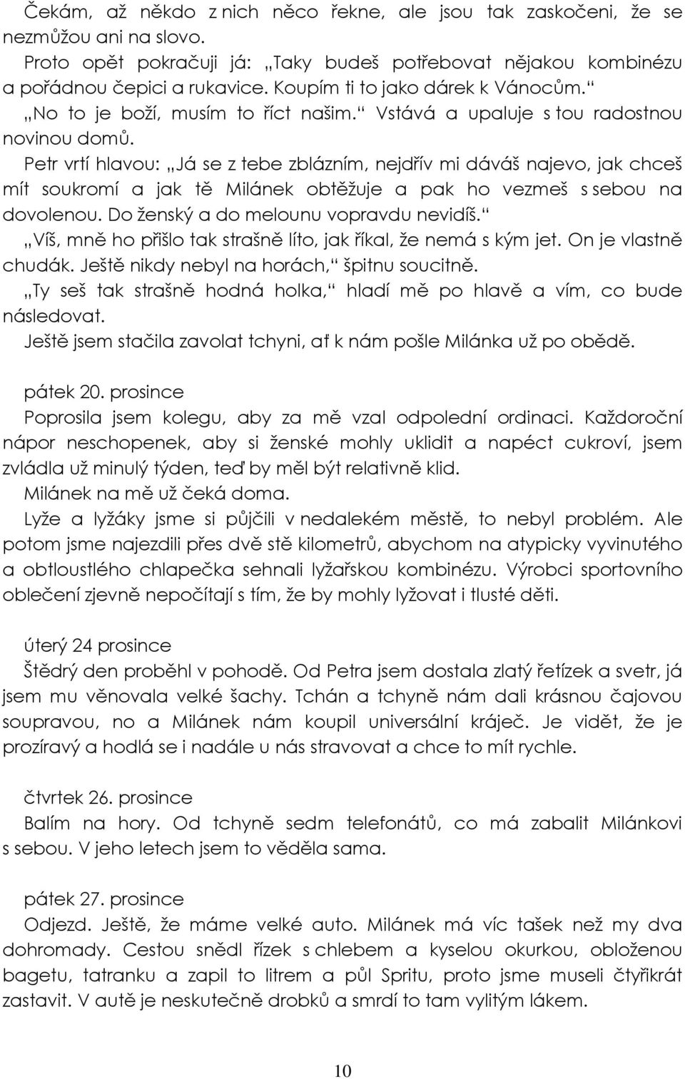 Petr vrtí hlavou: Já se z tebe zblázním, nejdřív mi dáváš najevo, jak chceš mít soukromí a jak tě Milánek obtěžuje a pak ho vezmeš s sebou na dovolenou. Do ženský a do melounu vopravdu nevidíš.