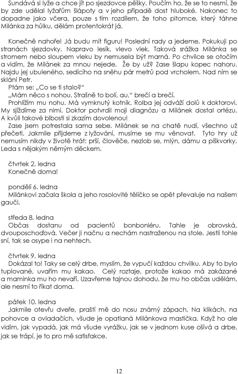 Pokukuji po stranách sjezdovky. Napravo lesík, vlevo vlek. Taková srážka Milánka se stromem nebo sloupem vleku by nemusela být marná. Po chvilce se otočím a vidím, že Milánek za mnou nejede. Že by už?