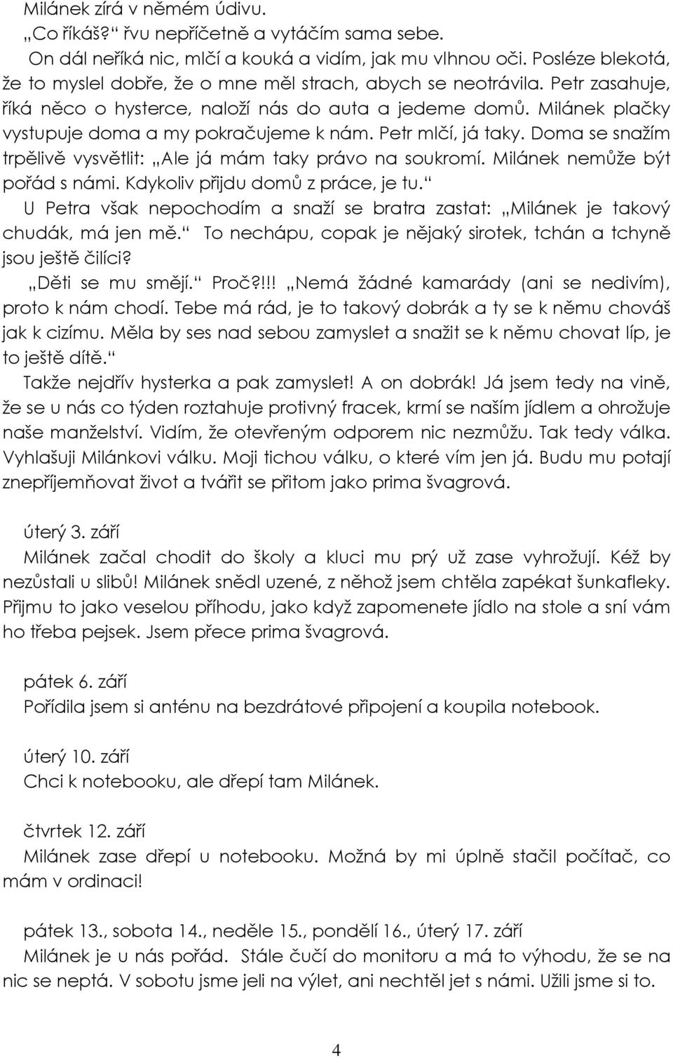 Milánek plačky vystupuje doma a my pokračujeme k nám. Petr mlčí, já taky. Doma se snažím trpělivě vysvětlit: Ale já mám taky právo na soukromí. Milánek nemůže být pořád s námi.