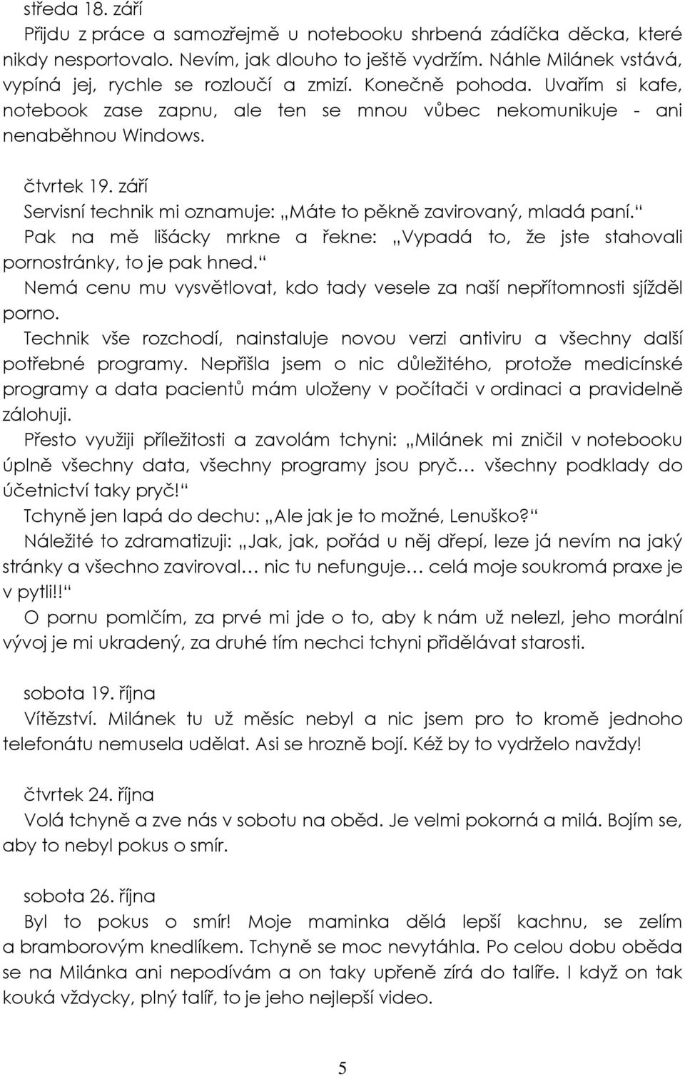 září Servisní technik mi oznamuje: Máte to pěkně zavirovaný, mladá paní. Pak na mě lišácky mrkne a řekne: Vypadá to, že jste stahovali pornostránky, to je pak hned.