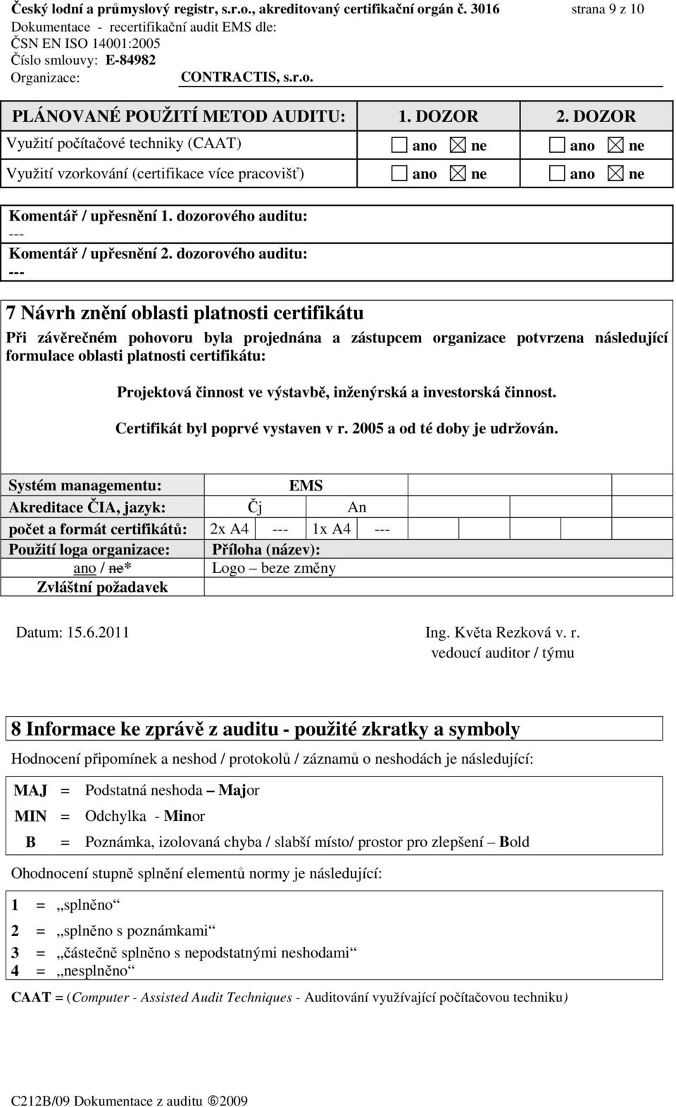 dozorového auditu: --- 7 Návrh znění oblasti platnosti certifikátu Při závěrečném pohovoru byla projednána a zástupcem organizace potvrzena následující formulace oblasti platnosti certifikátu: