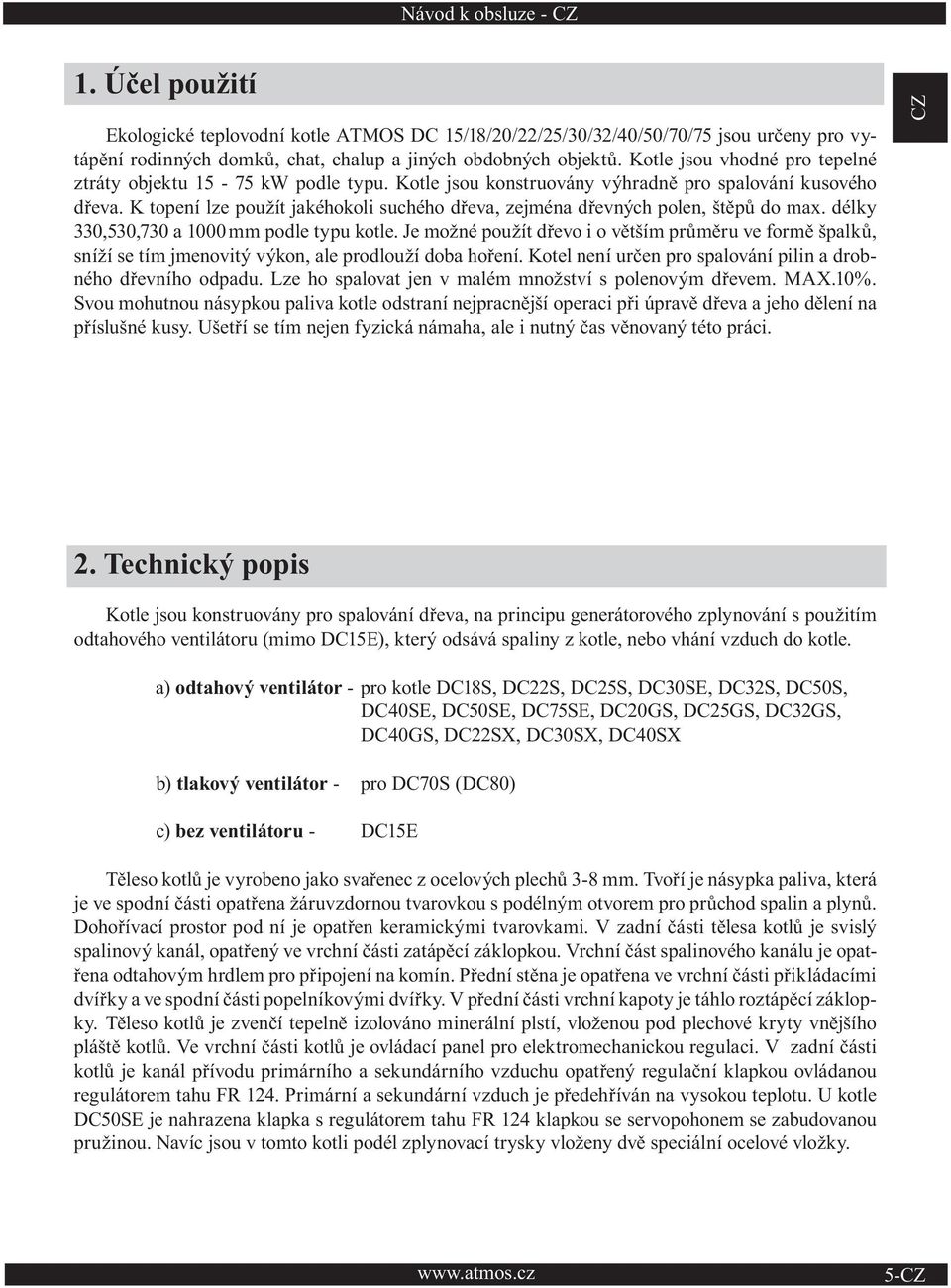 K topení lze použít jakéhokoli suchého dřeva, zejména dřevných polen, štěpů do max. délky 330,530,730 a 1000 mm podle typu kotle.