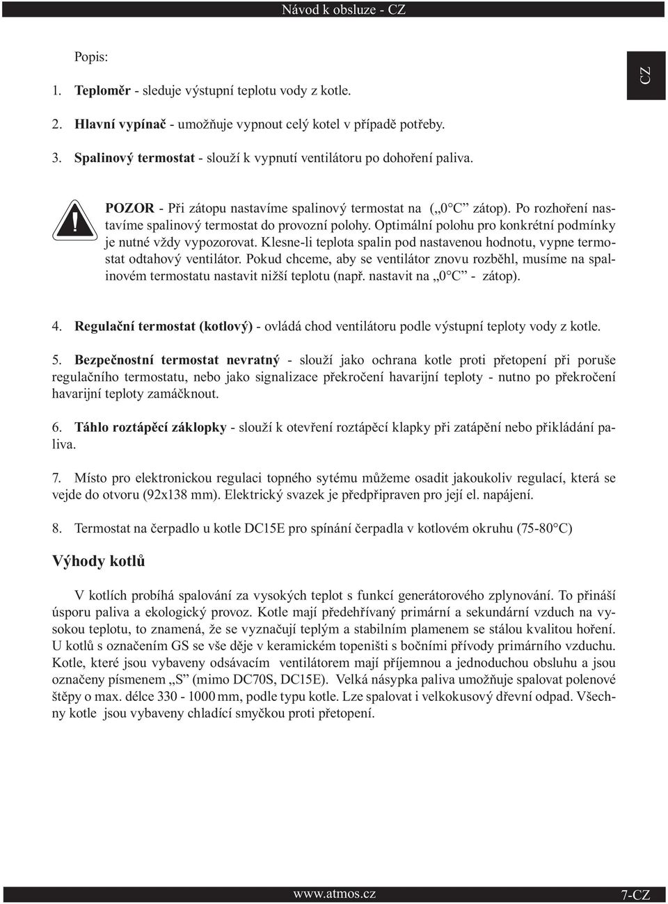 Optimální polohu pro konkrétní podmínky je nutné vždy vypozorovat. Klesne-li teplota spalin pod nastavenou hodnotu, vypne termostat odtahový ventilátor.