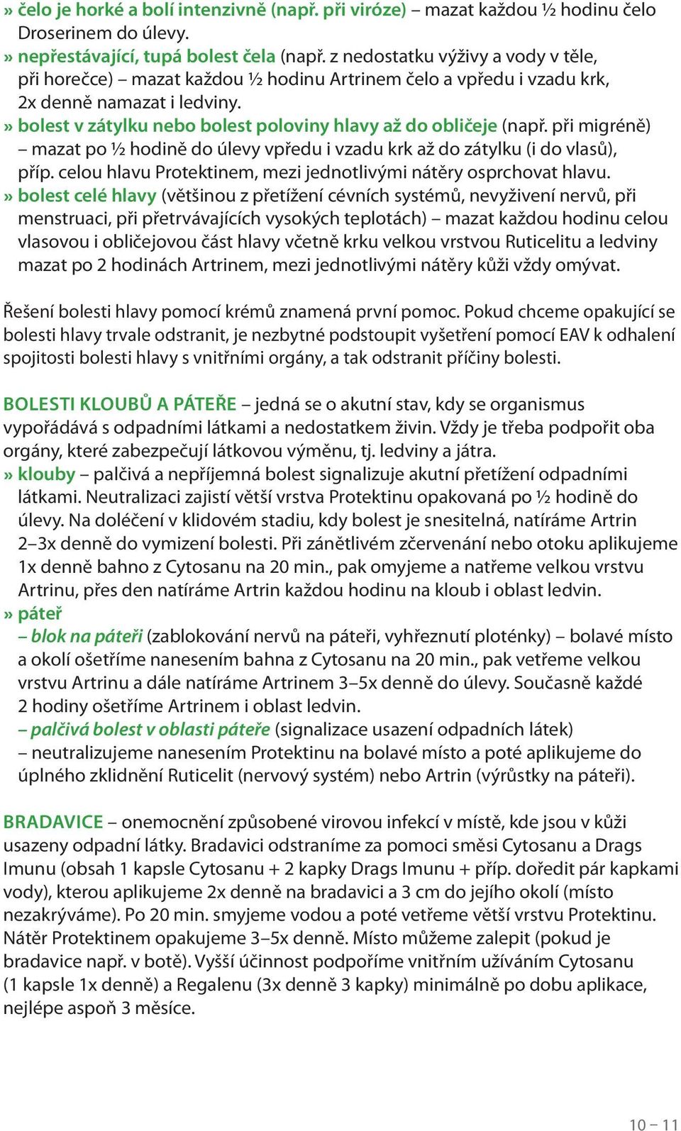 při migréně) mazat po ½ hodině do úlevy vpředu i vzadu krk až do zátylku (i do vlasů), příp. celou hlavu Protektinem, mezi jednotlivými nátěry osprchovat hlavu.