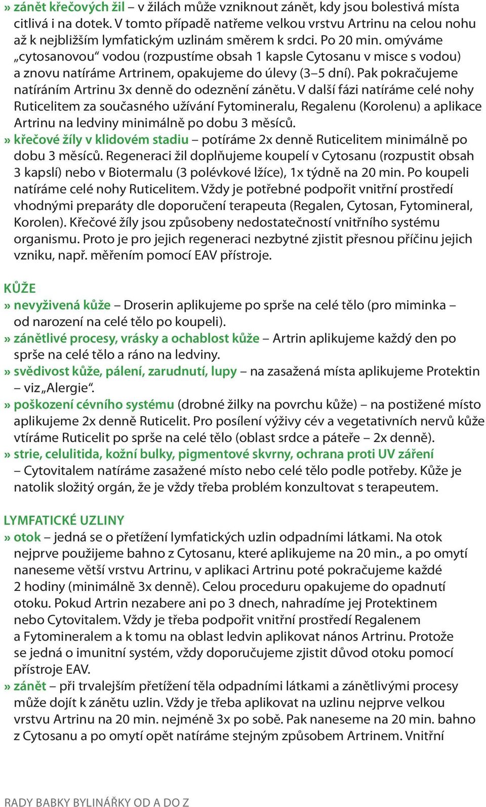 omýváme cytosanovou vodou (rozpustíme obsah 1 kapsle Cytosanu v misce s vodou) a znovu natíráme Artrinem, opakujeme do úlevy (3 5 dní). Pak pokračujeme natíráním Artrinu 3x denně do odeznění zánětu.