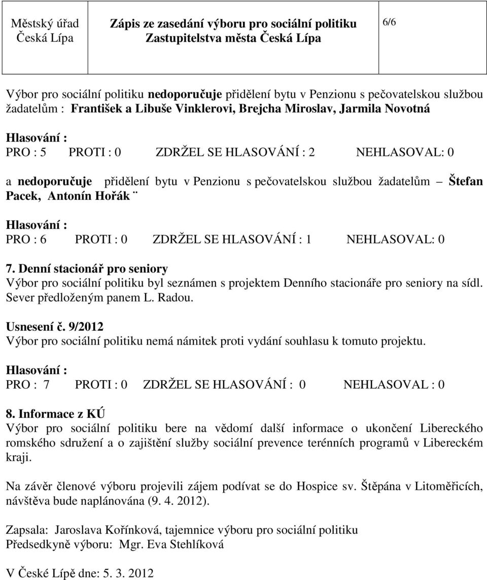 NEHLASOVAL: 0 7. Denní stacionář pro seniory Výbor pro sociální politiku byl seznámen s projektem Denního stacionáře pro seniory na sídl. Sever předloženým panem L. Radou. Usnesení č.