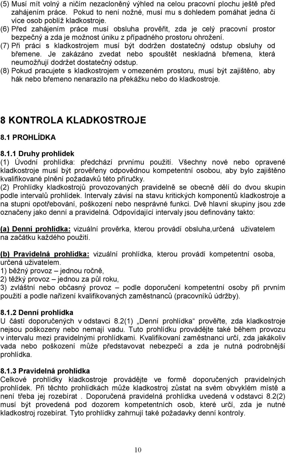 (7) Při práci s kladkostrojem musí být dodržen dostatečný odstup obsluhy od břemene. Je zakázáno zvedat nebo spouštět neskladná břemena, která neumožňují dodržet dostatečný odstup.