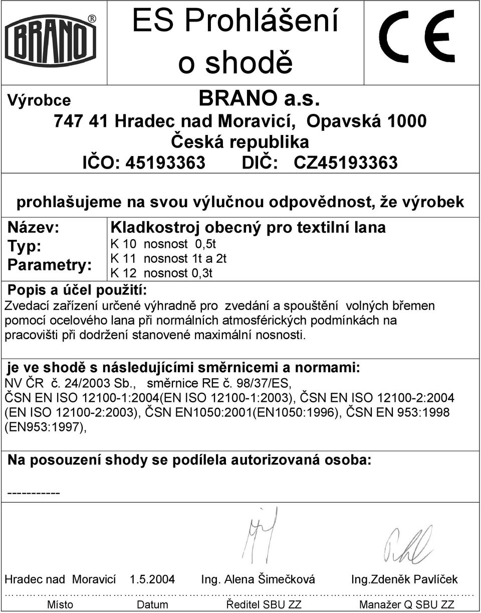 Výrobce 747 41 Hradec nad Moravicí, Opavská 1000 Česká republika IČO: 45193363 DIČ: CZ45193363 prohlašujeme na svou výlučnou odpovědnost, že výrobek Název: Typ: Parametry: Kladkostroj obecný pro