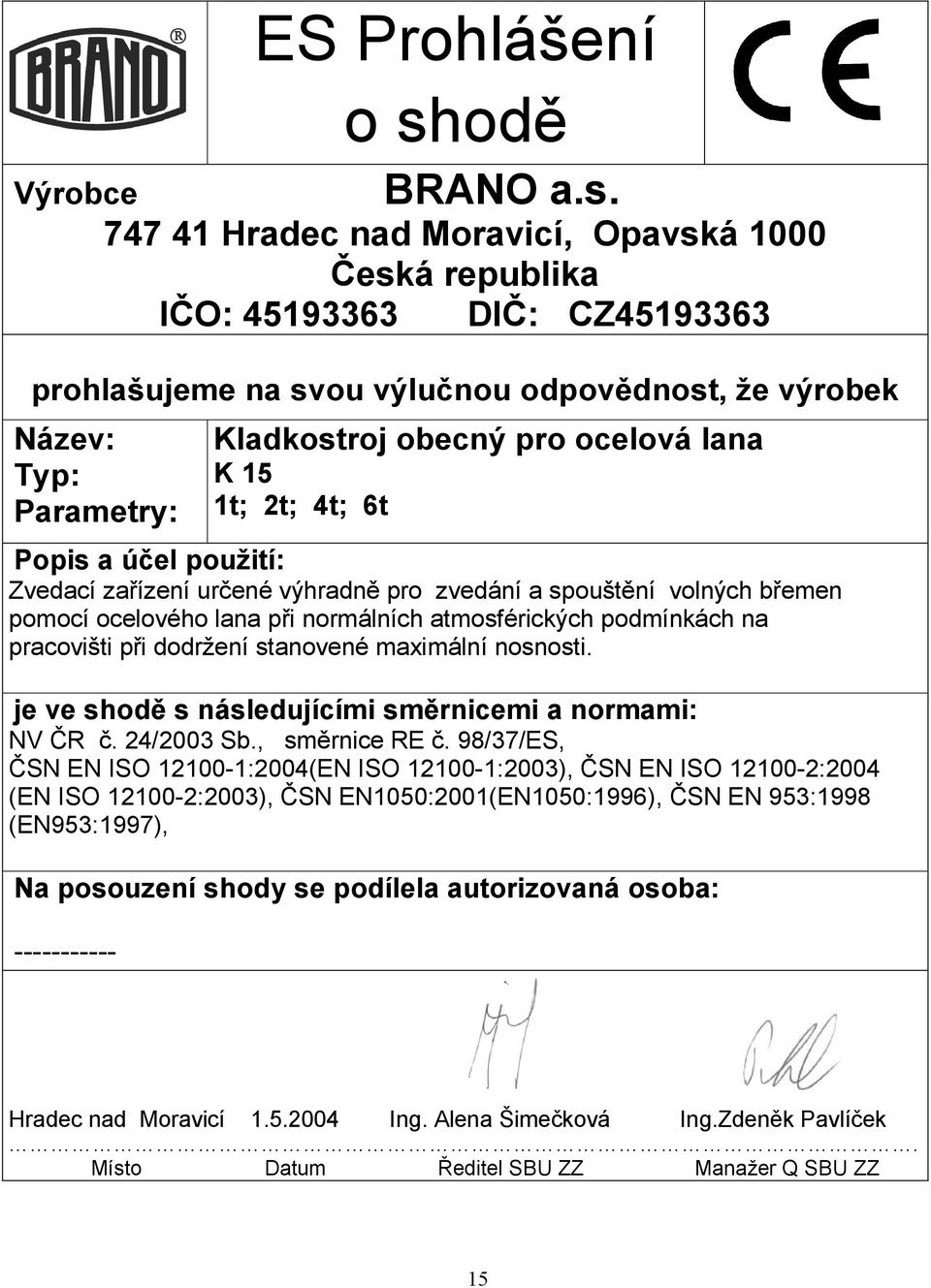 Výrobce 747 41 Hradec nad Moravicí, Opavská 1000 Česká republika IČO: 45193363 DIČ: CZ45193363 prohlašujeme na svou výlučnou odpovědnost, že výrobek Název: Typ: Parametry: Kladkostroj obecný pro