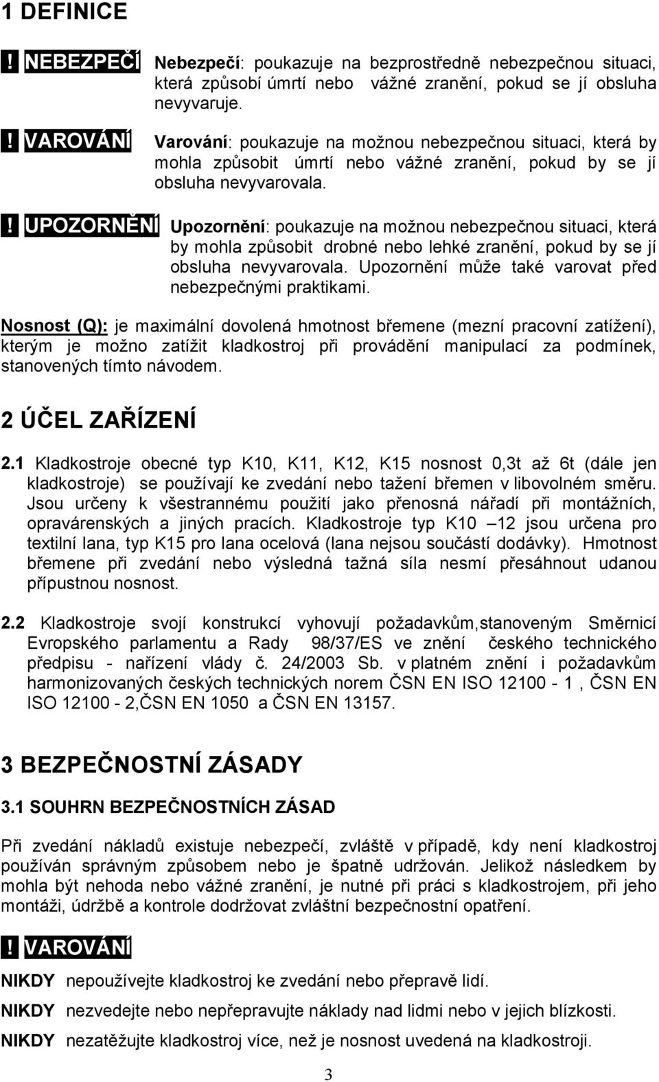 ! UPOZORNĚNÍ Upozornění: poukazuje na možnou nebezpečnou situaci, která by mohla způsobit drobné nebo lehké zranění, pokud by se jí obsluha nevyvarovala.