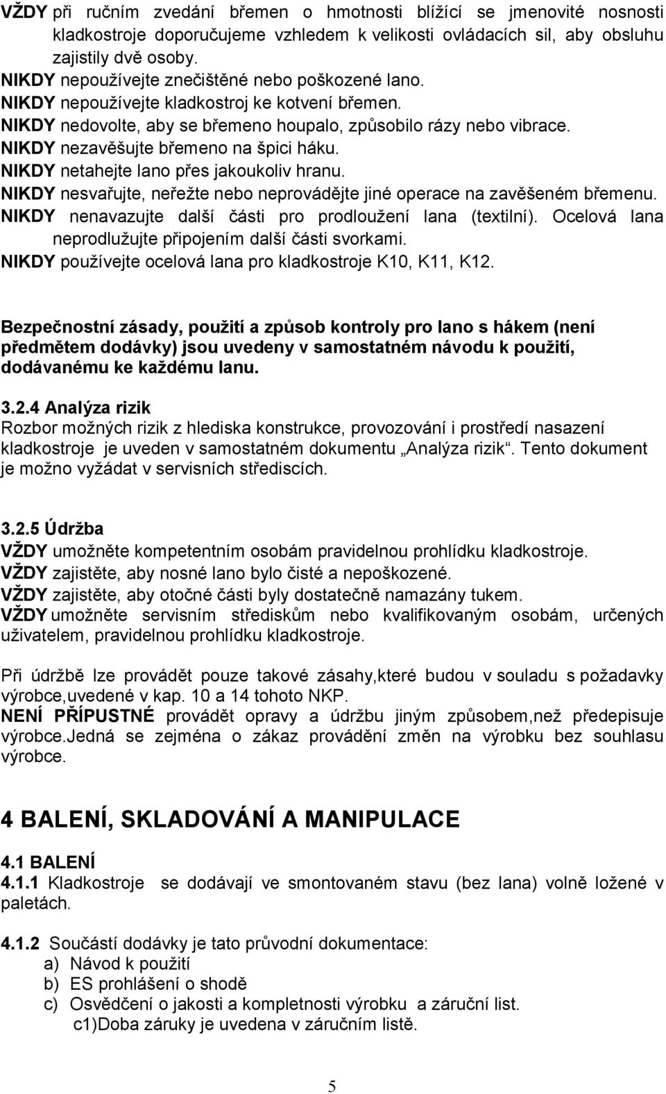 NIKDY nezavěšujte břemeno na špici háku. NIKDY netahejte lano přes jakoukoliv hranu. NIKDY nesvařujte, neřežte nebo neprovádějte jiné operace na zavěšeném břemenu.