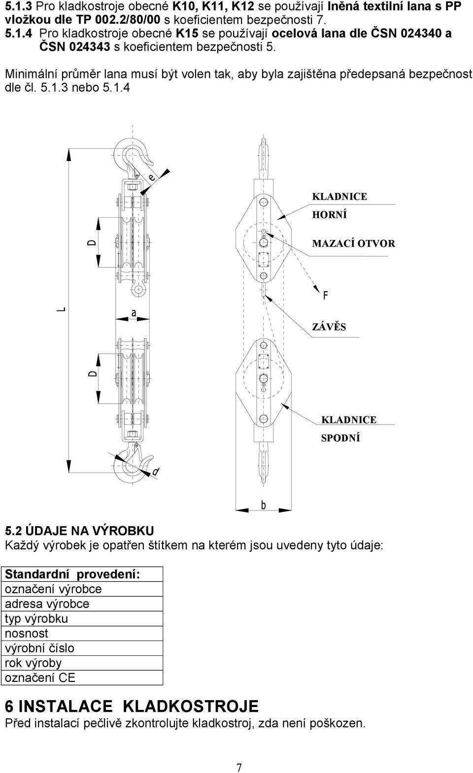 2 ÚDAJE NA VÝROBKU Každý výrobek je opatřen štítkem na kterém jsou uvedeny tyto údaje: Standardní provedení: označení výrobce adresa výrobce typ výrobku nosnost výrobní číslo