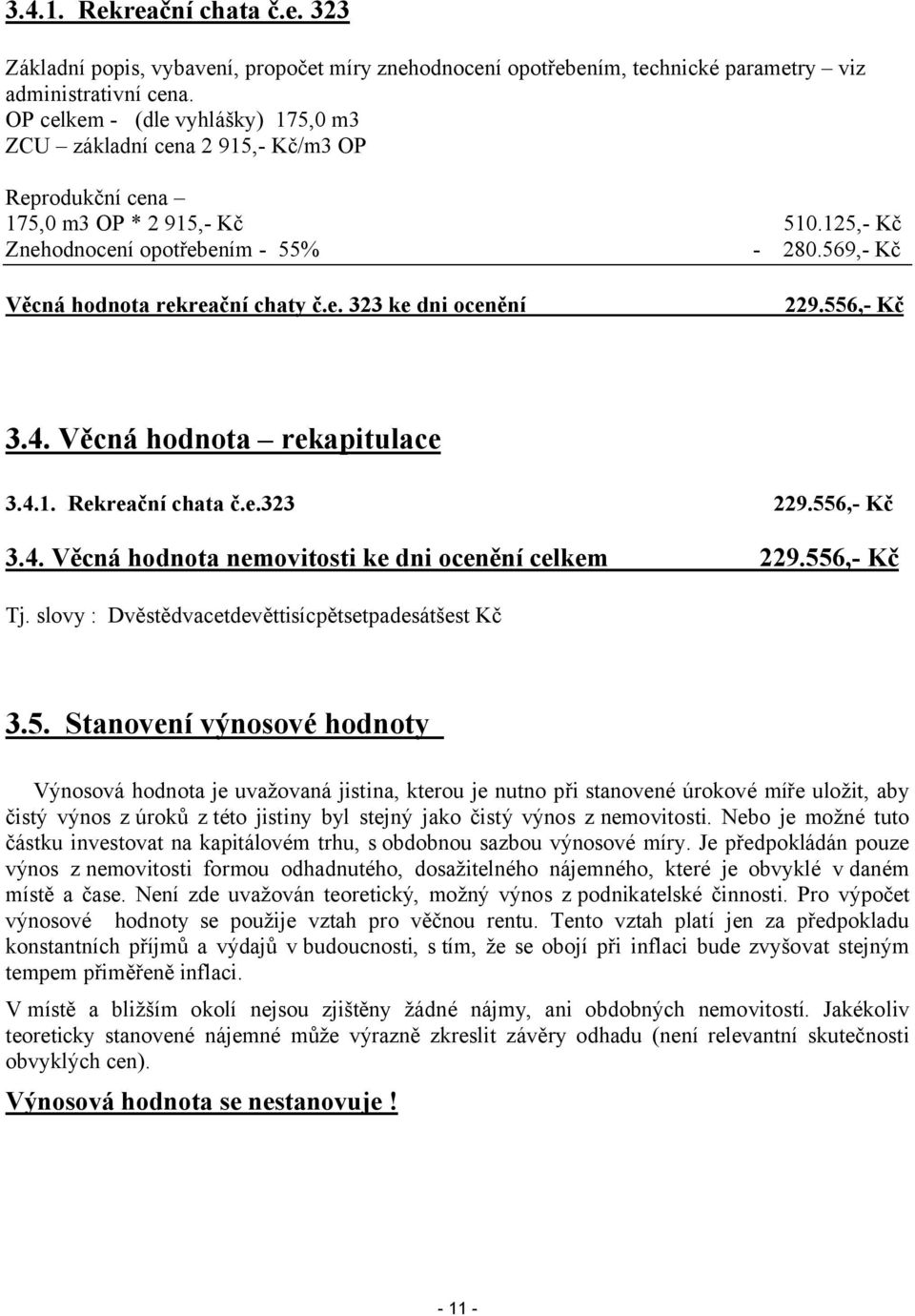 125,- Kč 280.569,- Kč 229.556,- Kč 3.4. Věcná hodnota rekapitulace 3.4.1. Rekreační chata č.e.323 229.556,- Kč 3.4. Věcná hodnota nemovitosti ke dni ocenění celkem 229.556,- Kč Tj.
