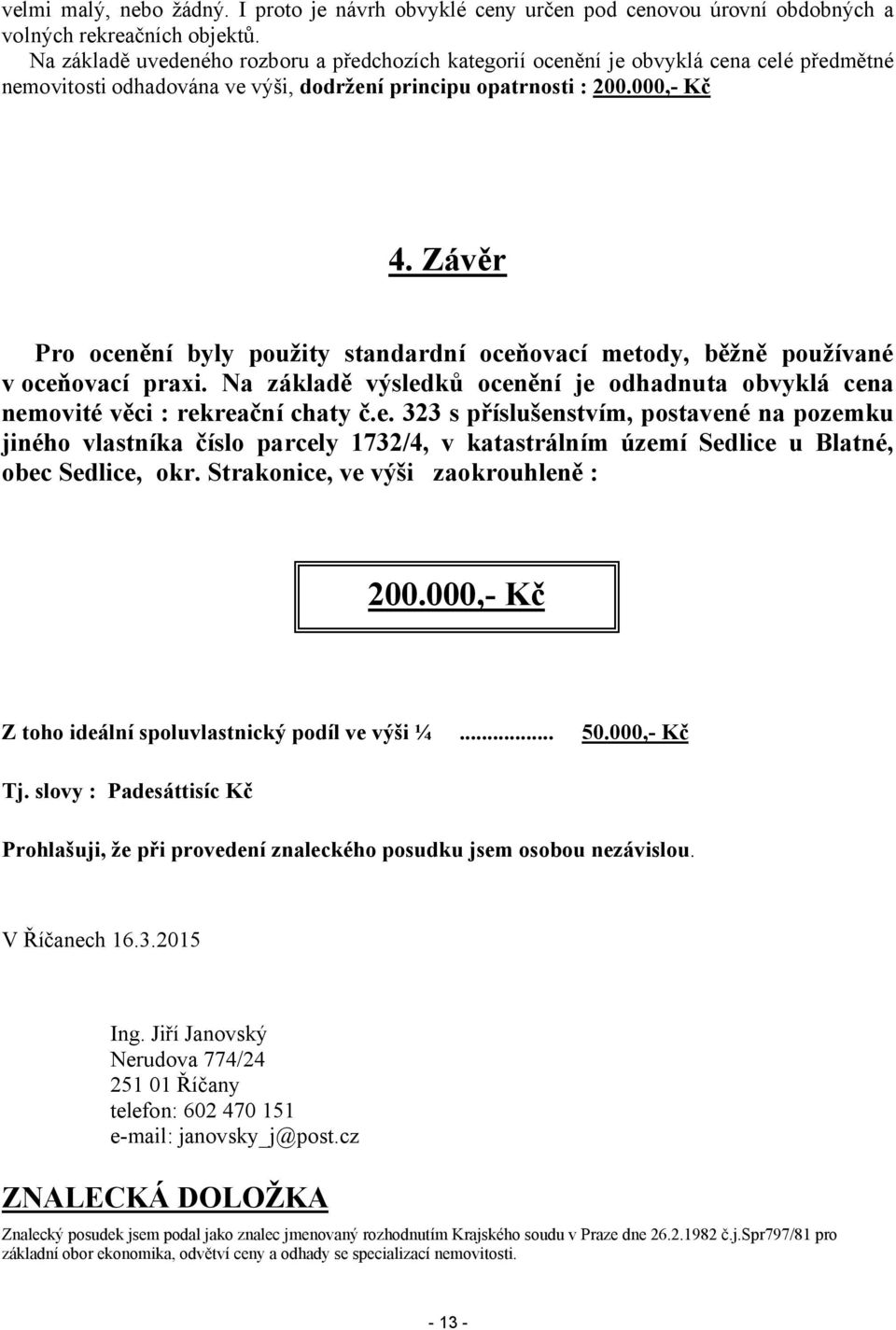 Závěr Pro ocenění byly použity standardní oceňovací metody, běžně používané v oceňovací praxi. Na základě výsledků ocenění je odhadnuta obvyklá cena nemovité věci : rekreační chaty č.e. 323 s příslušenstvím, postavené na pozemku jiného vlastníka číslo parcely 1732/4, v katastrálním území Sedlice u Blatné, obec Sedlice, okr.