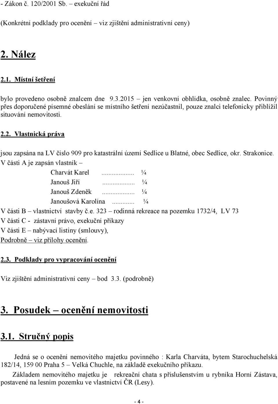 Strakonice. V části A je zapsán vlastník Charvát Karel... ¼ Janouš Jiří... ¼ Janouš Zdeněk... ¼ Janoušová Karolína... ¼ V části B vlastnictví stavby č.e. 323 rodinná rekreace na pozemku 1732/4, LV 73 V části C - zástavní právo, exekuční příkazy V části E nabývací listiny (smlouvy), Podrobně viz přílohy ocenění.