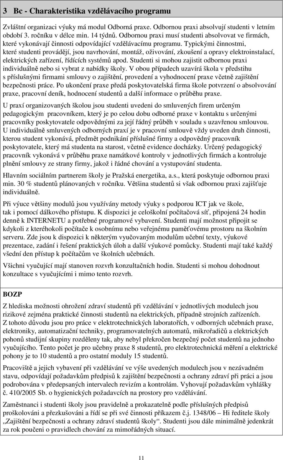 Typickými činnostmi, které studenti provádějí, jsou navrhování, montáž, oživování, zkoušení a opravy elektroinstalací, elektrických zařízení, řídících systémů apod.