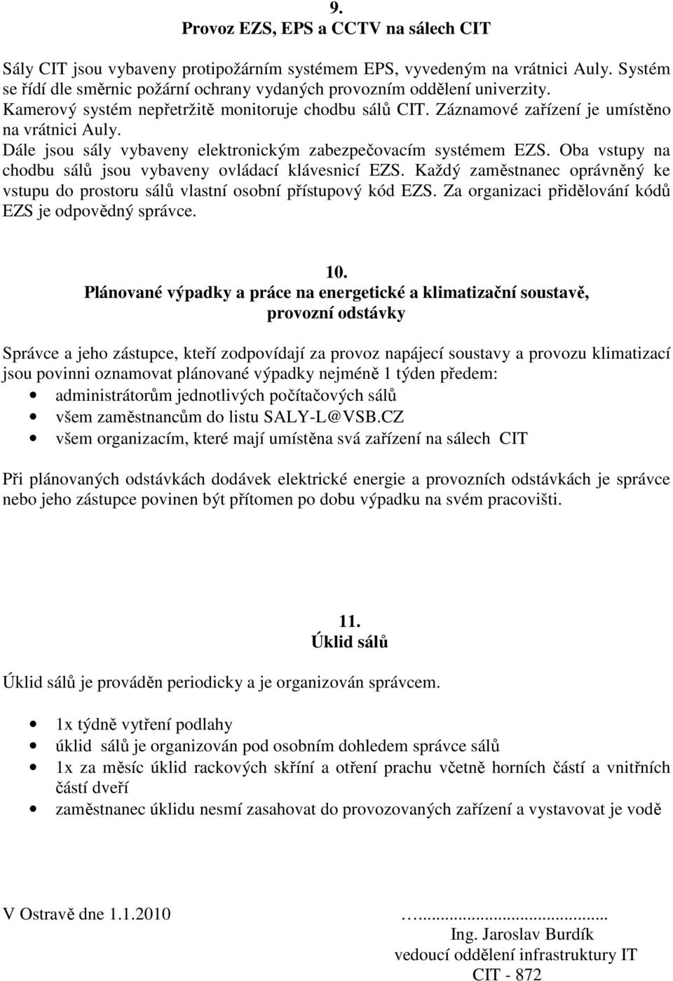 Dále jsou sály vybaveny elektronickým zabezpečovacím systémem EZS. Oba vstupy na chodbu sálů jsou vybaveny ovládací klávesnicí EZS.