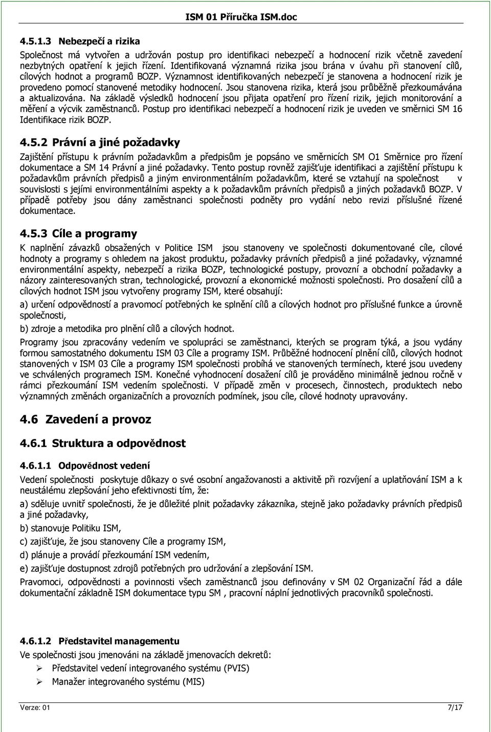 Významnost identifikovaných nebezpeí je stanovena a hodnocení rizik je provedeno pomocí stanovené metodiky hodnocení. Jsou stanovena rizika, která jsou prbžn pezkoumávána a aktualizována.