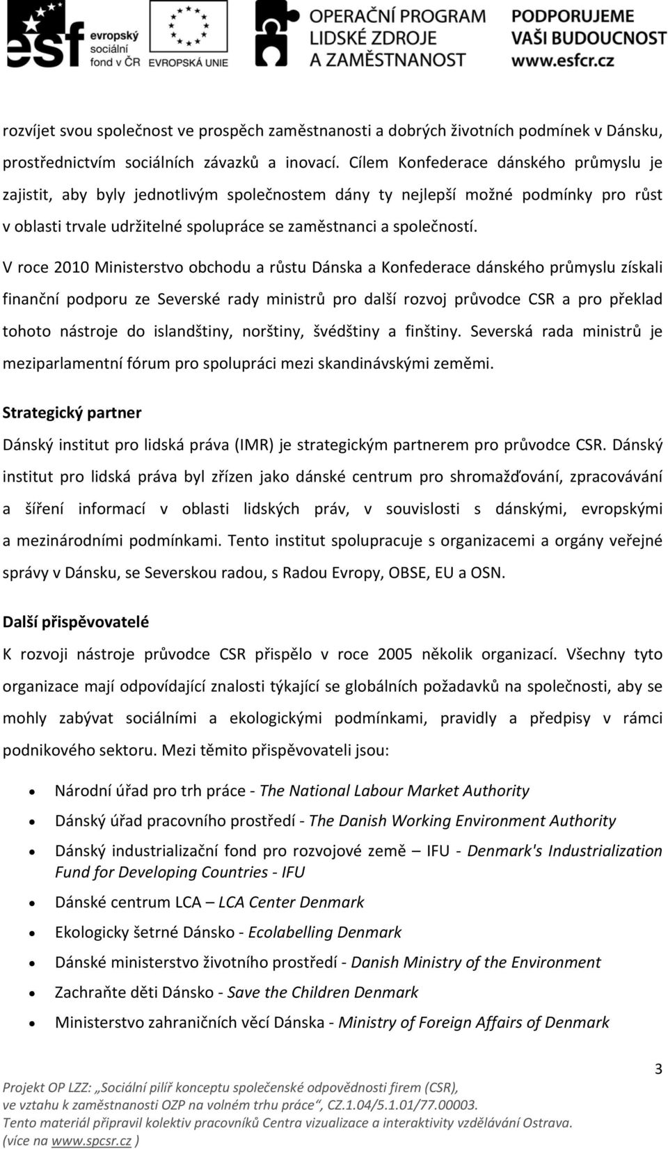 V roce 2010 Ministerstvo obchodu a růstu Dánska a Konfederace dánského průmyslu získali finanční podporu ze Severské rady ministrů pro další rozvoj průvodce CSR a pro překlad tohoto nástroje do