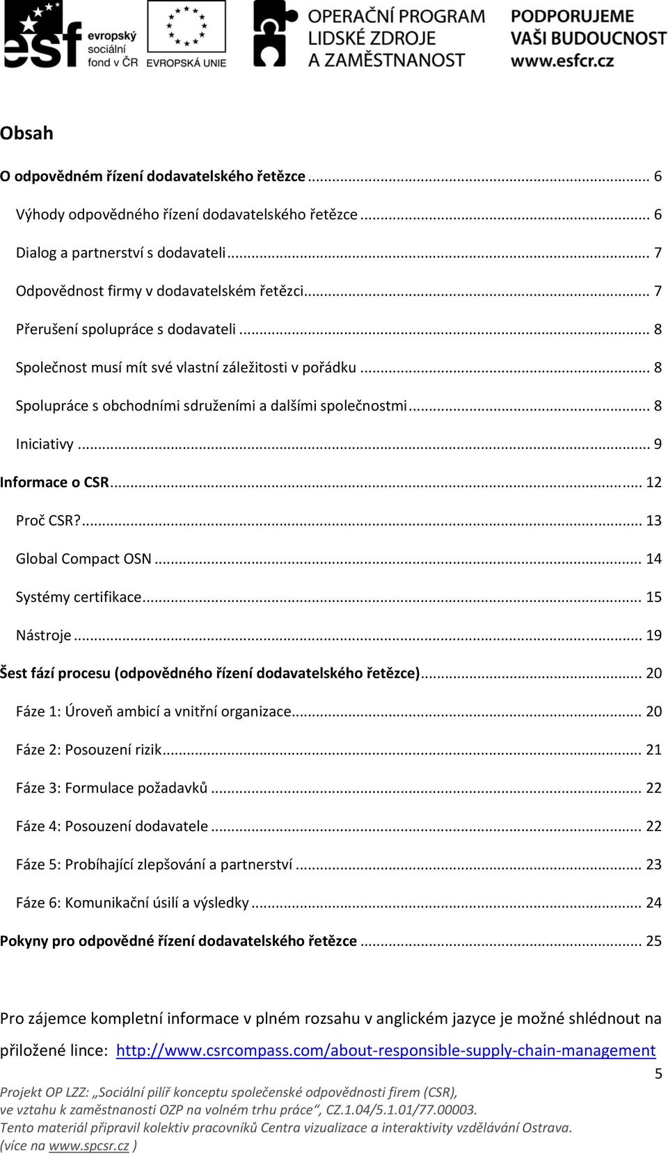 .. 12 Proč CSR?... 13 Global Compact OSN... 14 Systémy certifikace... 15 Nástroje... 19 Šest fází procesu (odpovědného řízení dodavatelského řetězce)... 20 Fáze 1: Úroveň ambicí a vnitřní organizace.