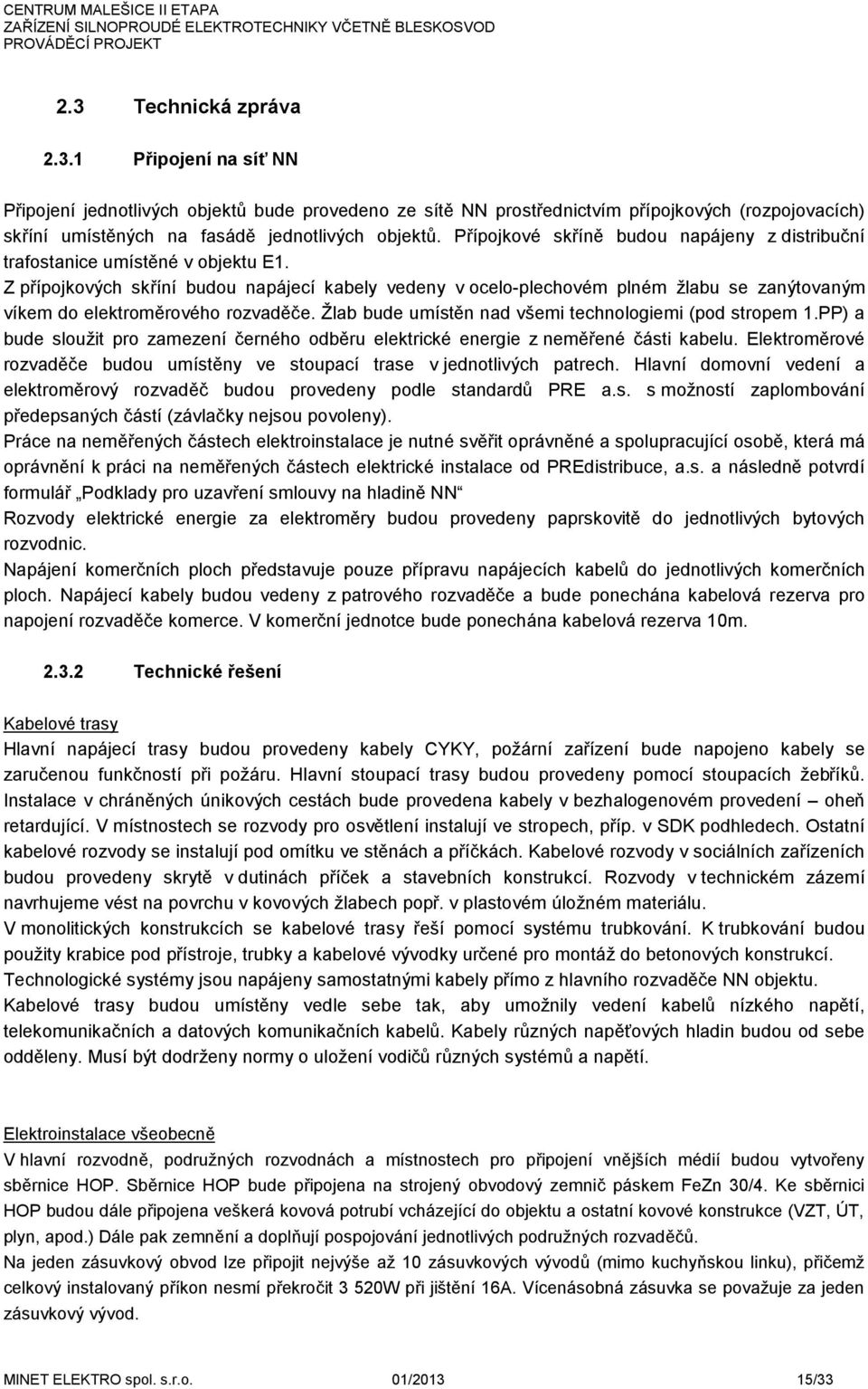 Z přípojkových skříní budou napájecí kabely vedeny v ocelo-plechovém plném žlabu se zanýtovaným víkem do měrového rozvaděče. Žlab bude umístěn nad všemi technologiemi (pod stropem 1.