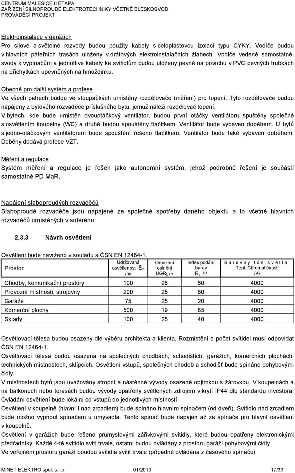 Obecně pro další systém a profese Ve všech patrech budou ve stoupačkách umístěny rozdělovače (měření) pro topení.