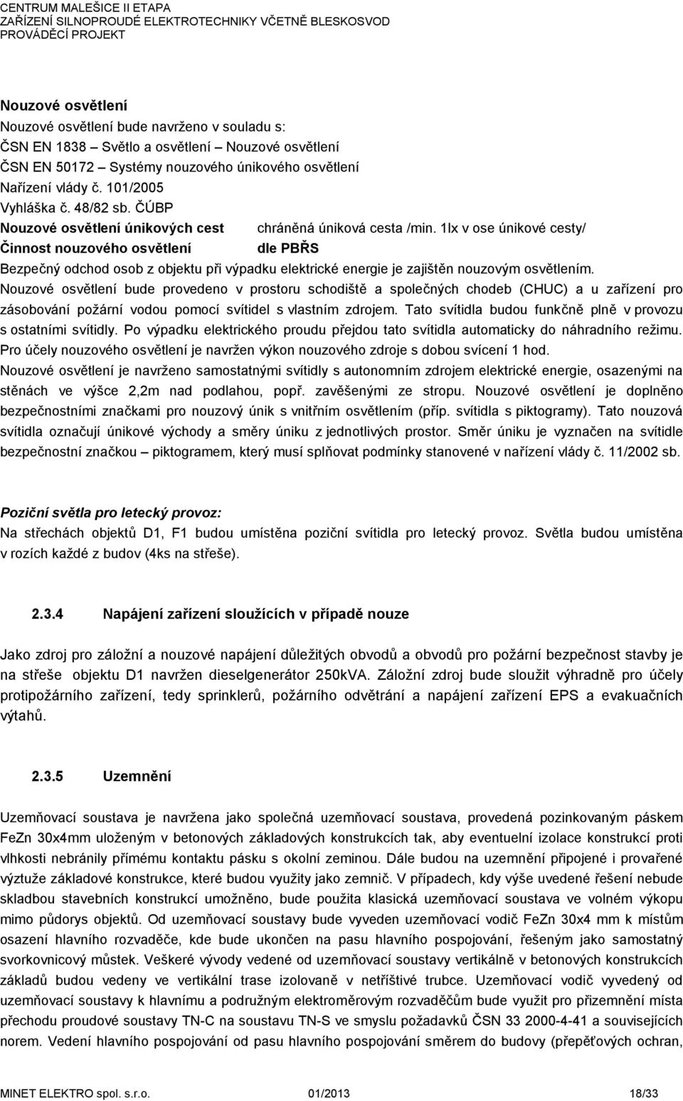 1lx v ose únikové cesty/ Činnost nouzového osvětlení dle PBŘS Bezpečný odchod osob z objektu při výpadku elektrické energie je zajištěn nouzovým osvětlením.