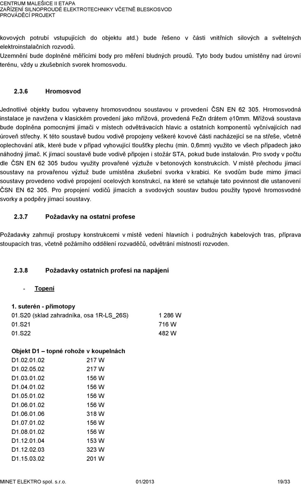 Hromosvodná instalace je navržena v klasickém provedení jako mřížová, provedená FeZn drátem φ10mm.