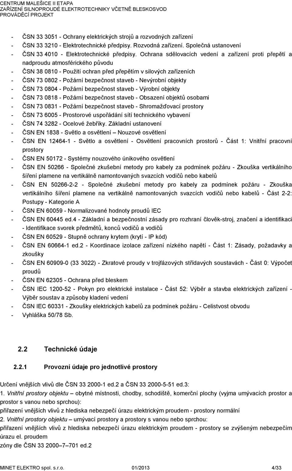 Nevýrobní objekty - ČSN 73 0804 - Požární bezpečnost staveb - Výrobní objekty - ČSN 73 0818 - Požární bezpečnost staveb - Obsazení objektů osobami - ČSN 73 0831 - Požární bezpečnost staveb -