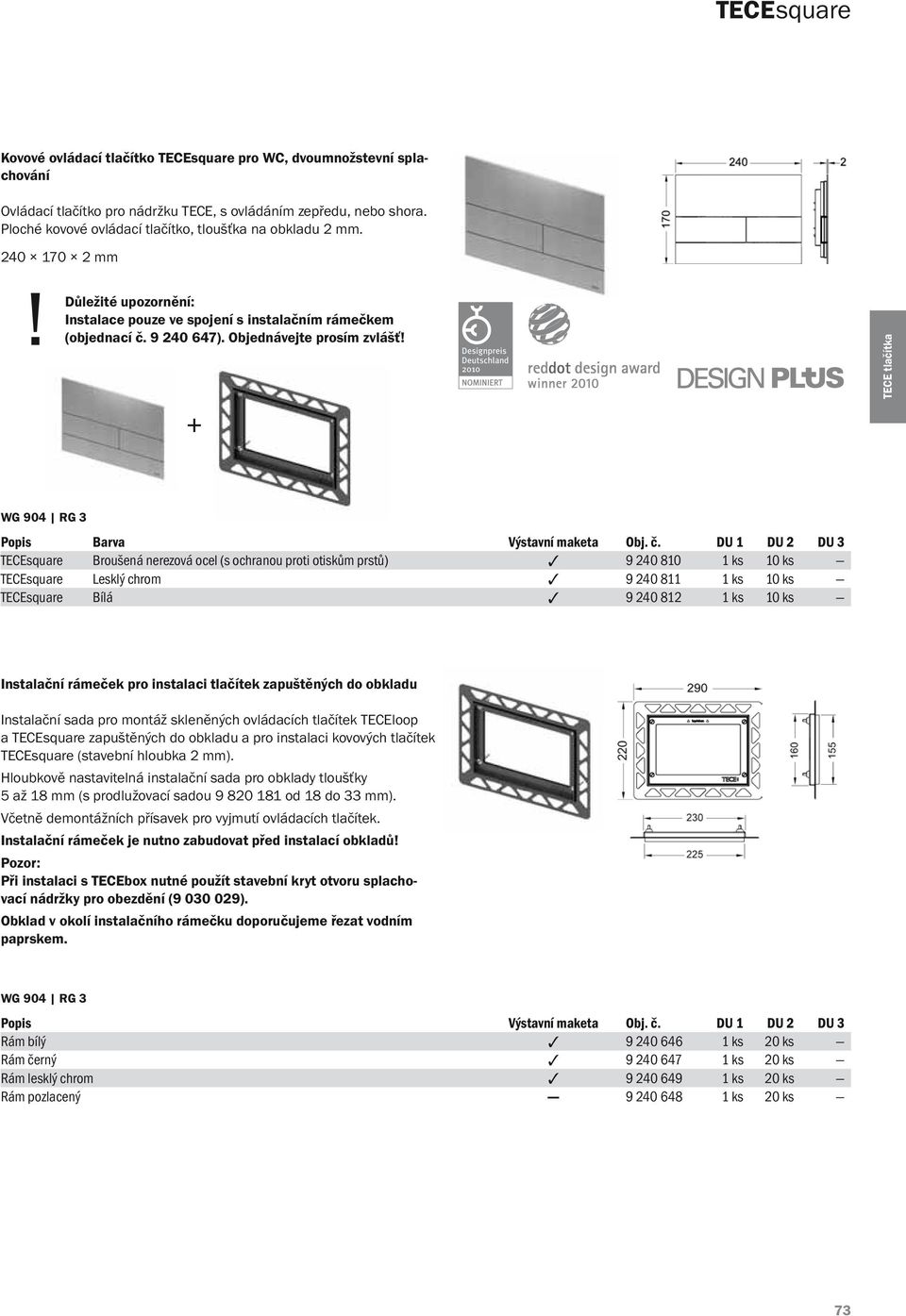 + TECEsquare Broušená nerezová ocel (s ochranou proti otiskům prstů) 9 240 810 1 ks 10 ks TECEsquare Lesklý chrom 9 240 811 1 ks 10 ks TECEsquare Bílá 9 240 812 1 ks 10 ks Instalační rámeček pro