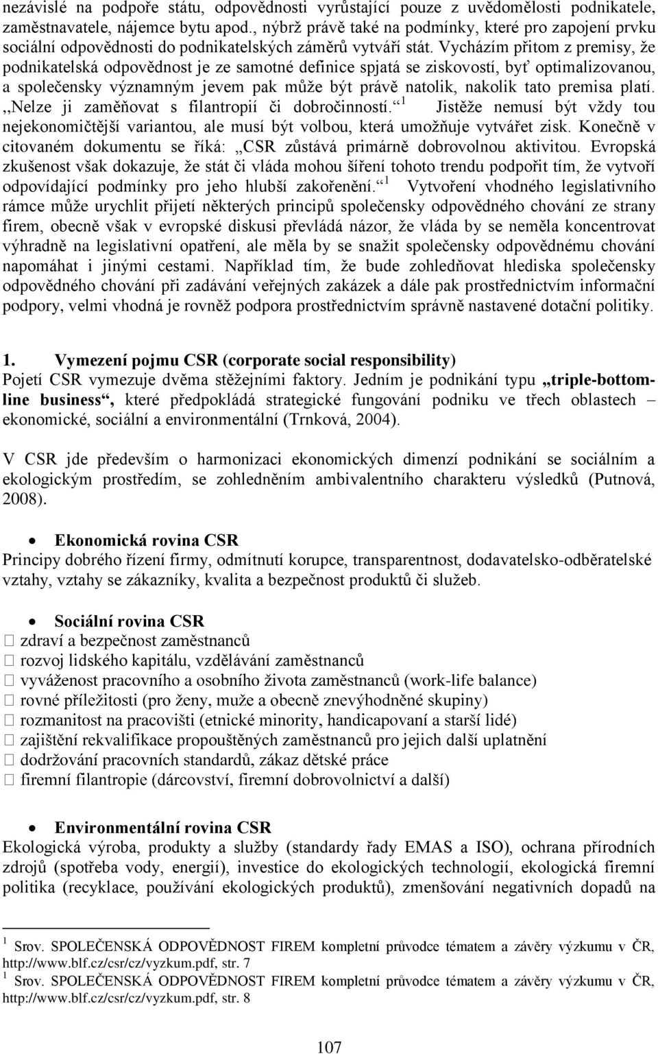 Vycházím přitom z premisy, že podnikatelská odpovědnost je ze samotné definice spjatá se ziskovostí, byť optimalizovanou, a společensky významným jevem pak může být právě natolik, nakolik tato