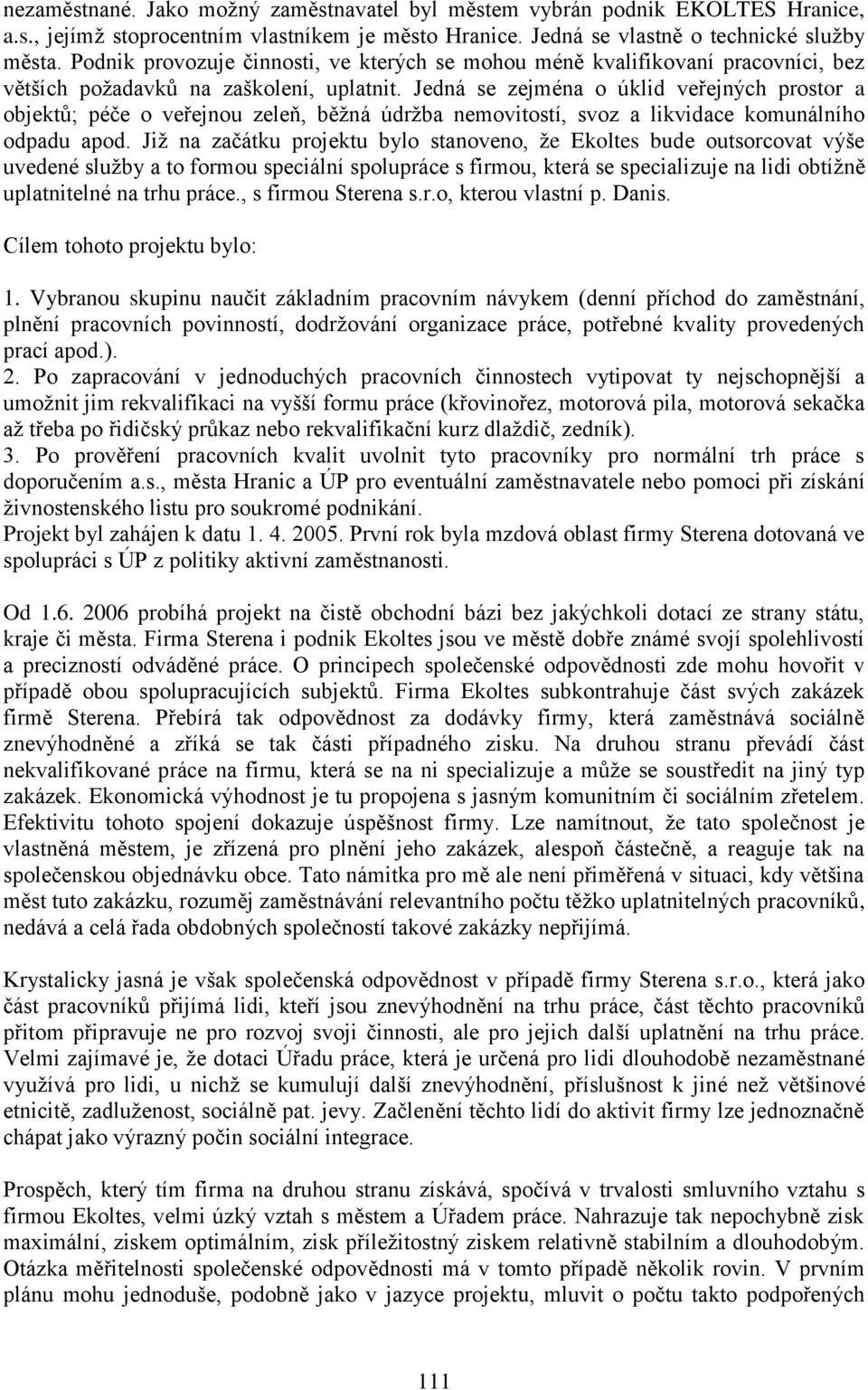 Jedná se zejména o úklid veřejných prostor a objektů; péče o veřejnou zeleň, běžná údržba nemovitostí, svoz a likvidace komunálního odpadu apod.