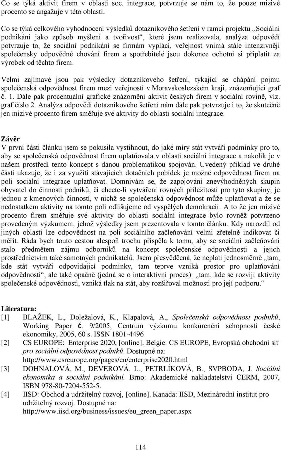 sociální podnikání se firmám vyplácí, veřejnost vnímá stále intenzivněji společensky odpovědné chování firem a spotřebitelé jsou dokonce ochotni si připlatit za výrobek od těchto firem.