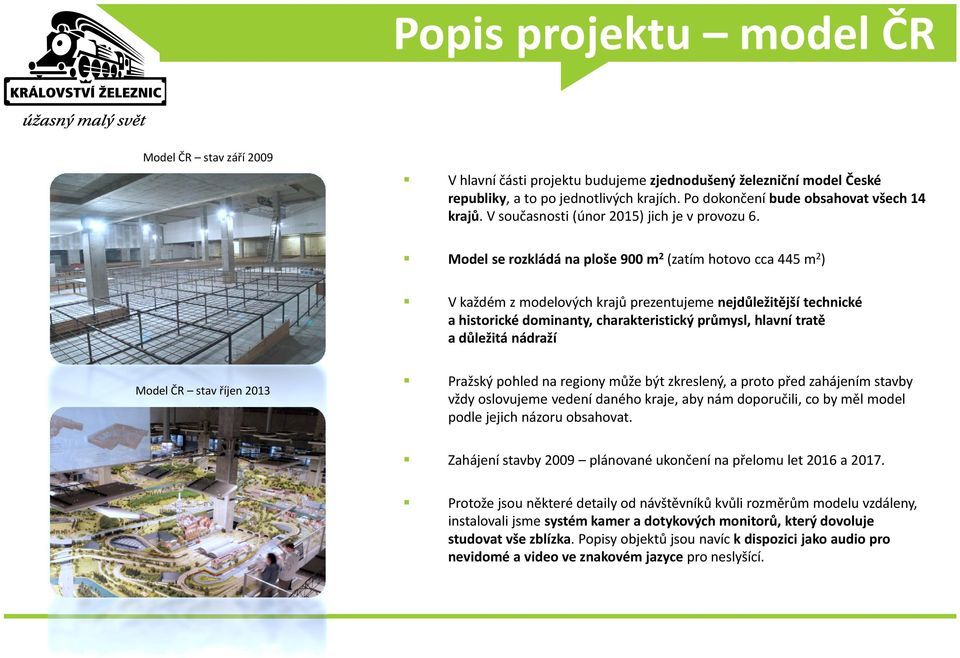 Model se rozkládá na ploše 900 m 2 (zatím hotovo cca 445 m 2 ) V každém z modelových krajů prezentujeme nejdůležitější technické a historické dominanty, charakteristický průmysl, hlavní tratě a