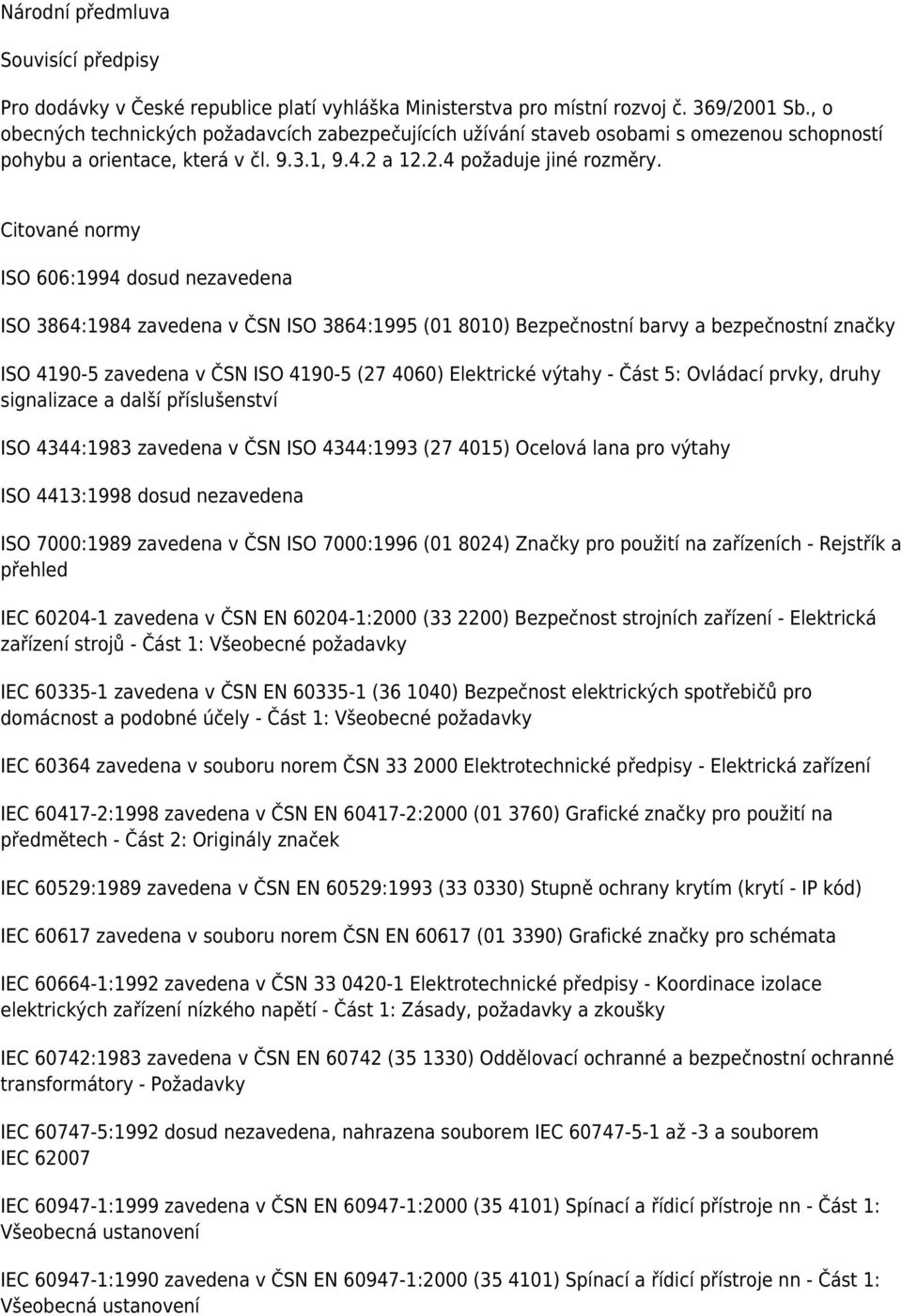 Citované normy ISO 606:1994 dosud nezavedena ISO 3864:1984 zavedena v ČSN ISO 3864:1995 (01 8010) Bezpečnostní barvy a bezpečnostní značky ISO 4190-5 zavedena v ČSN ISO 4190-5 (27 4060) Elektrické