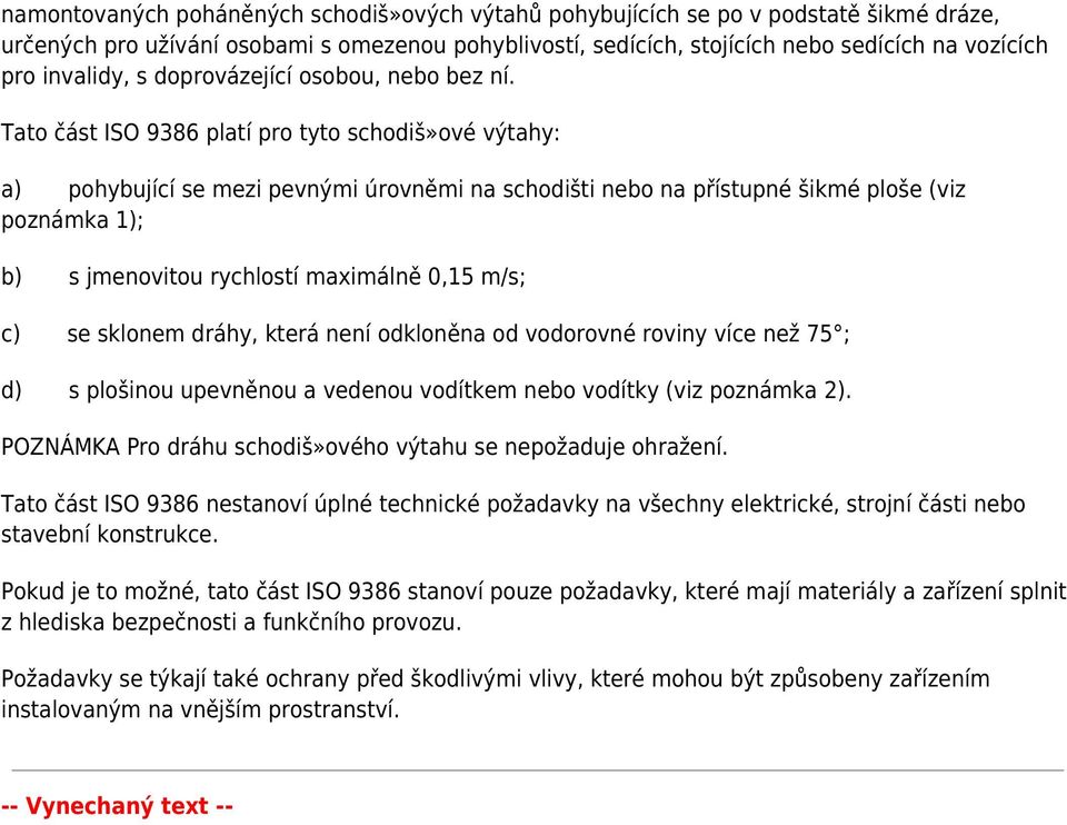 Tato část ISO 9386 platí pro tyto schodiš»ové výtahy: a) pohybující se mezi pevnými úrovněmi na schodišti nebo na přístupné šikmé ploše (viz poznámka 1); b) s jmenovitou rychlostí maximálně 0,15 m/s;