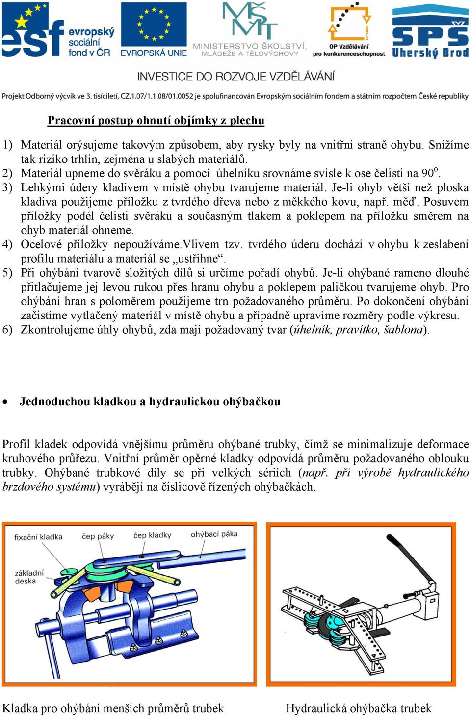 Je-li ohyb větší než ploska kladiva použijeme příložku z tvrdého dřeva nebo z měkkého kovu, např. měď.