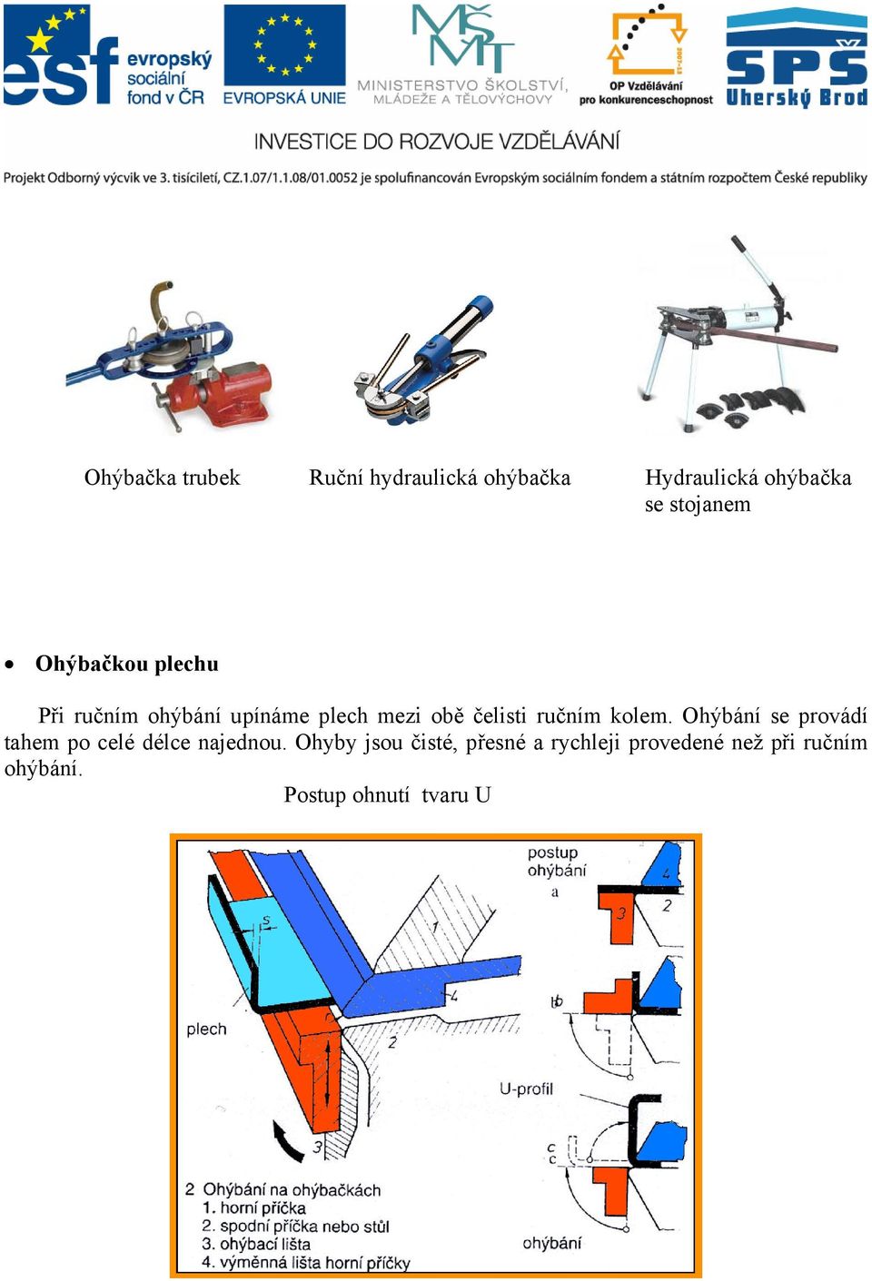 čelisti ručním kolem. Ohýbání se provádí tahem po celé délce najednou.