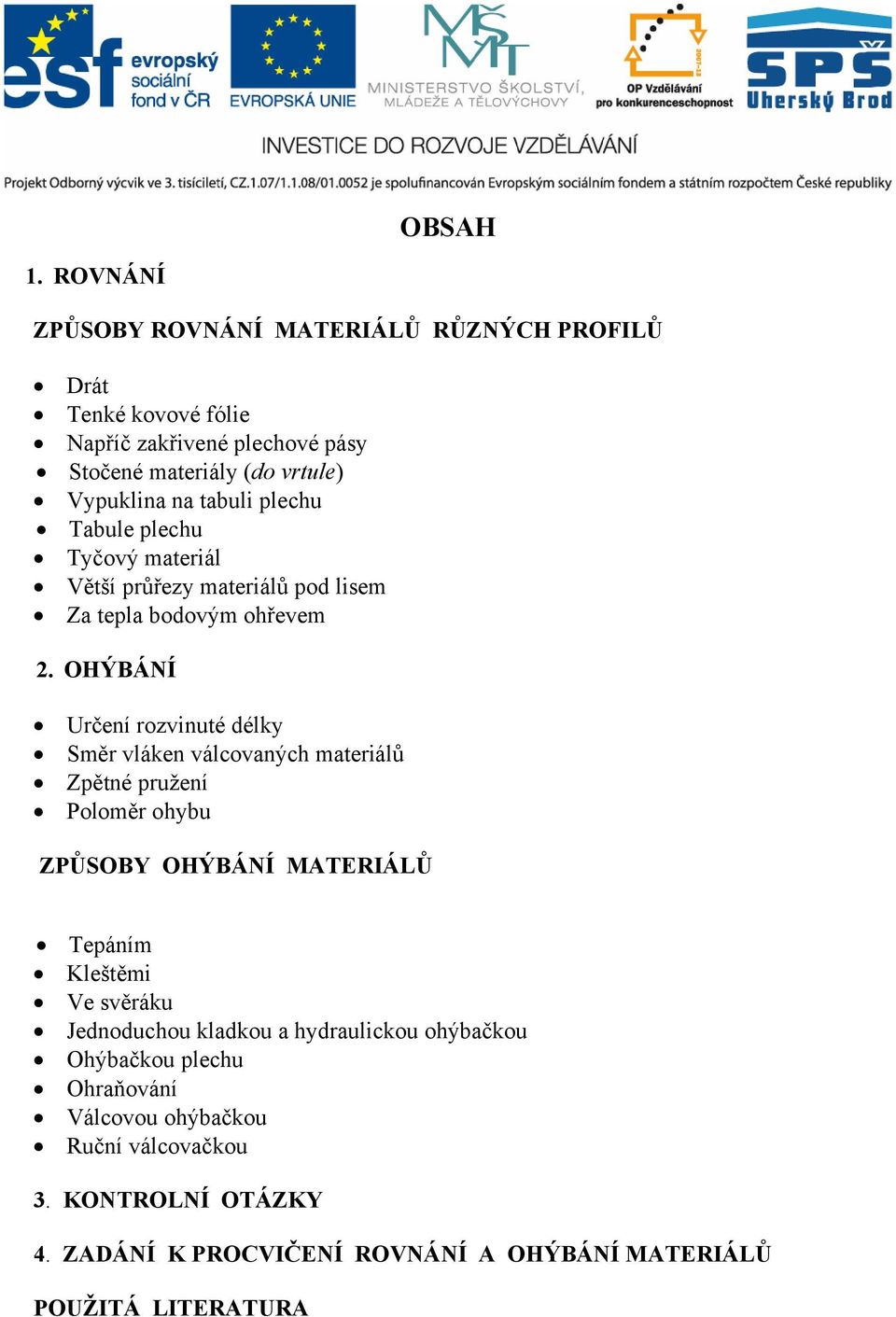 tabuli plechu Tabule plechu Tyčový materiál Větší průřezy materiálů pod lisem Za tepla bodovým ohřevem 2.