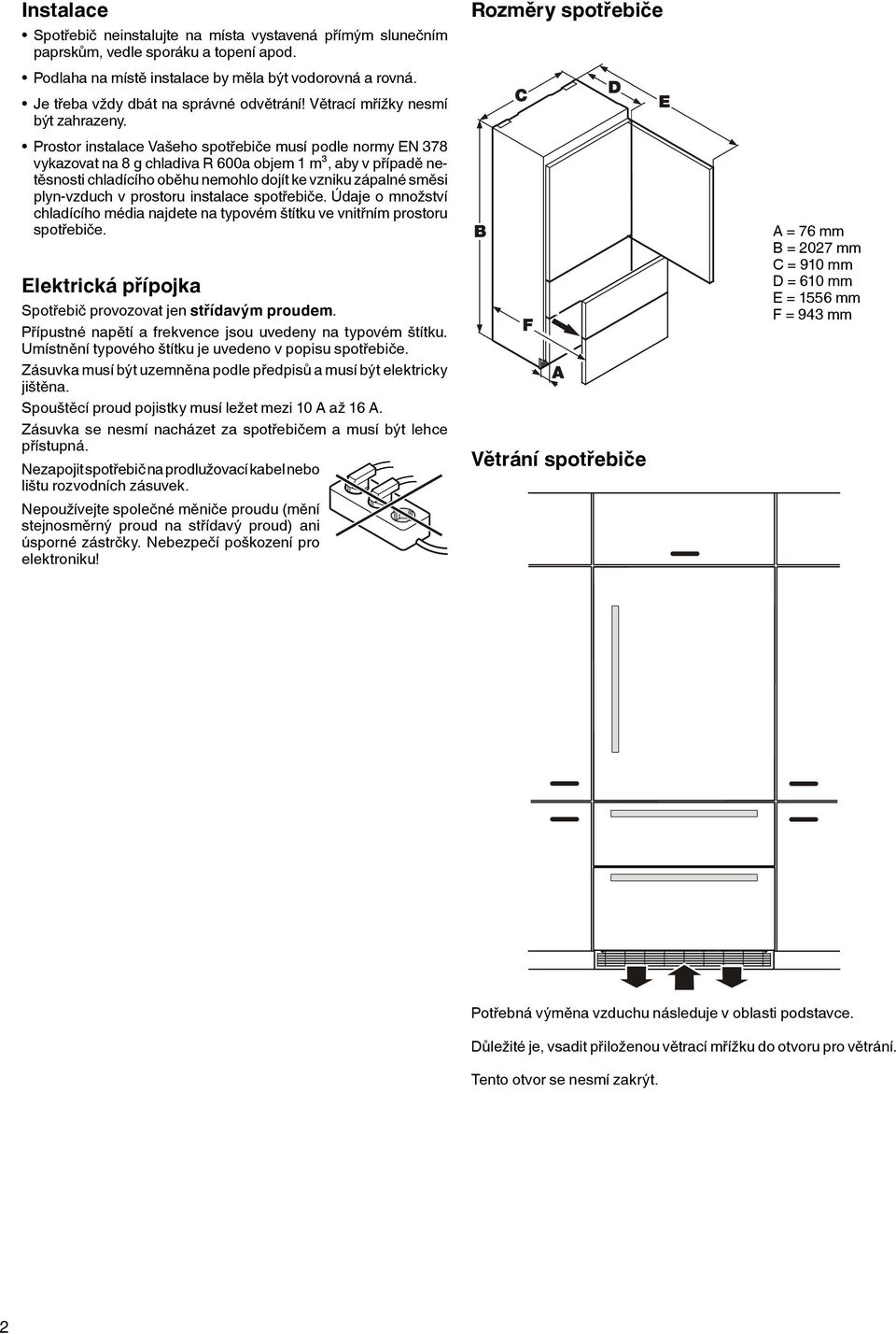 Prostor instalace Vašeho spotřebiče musí podle normy EN 378 vykazovat na 8 g chladiva R 600a objem 1 m³, aby v případě netěsnosti chladícího oběhu nemohlo dojít ke vzniku zápalné směsi plyn-vzduch v