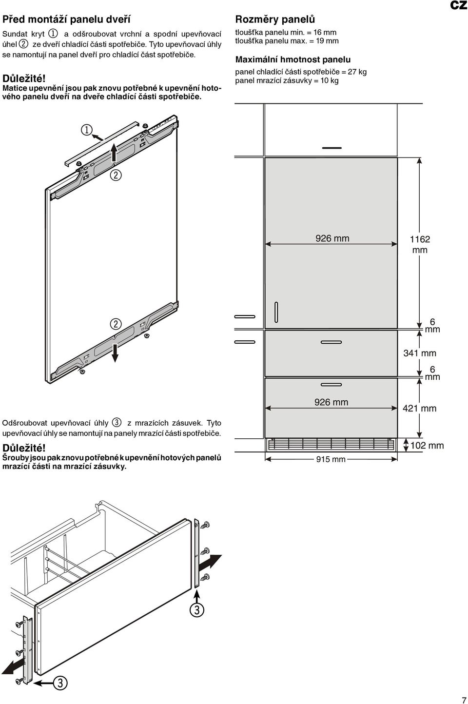 Matice upevnění jsou pak znovu potřebné k upevnění hotového panelu dveří na dveře chladící části spotřebiče. Rozměry panelů tloušťka panelu min. = 16 mm tloušťka panelu max.