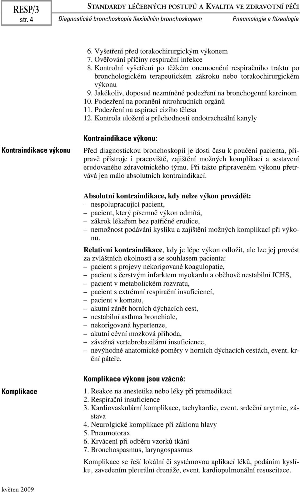 Jakékoliv, doposud nezmíněné podezření na bronchogenní karcinom 10. Podezření na poranění nitrohrudních orgánů 11. Podezření na aspiraci cizího tělesa 12.