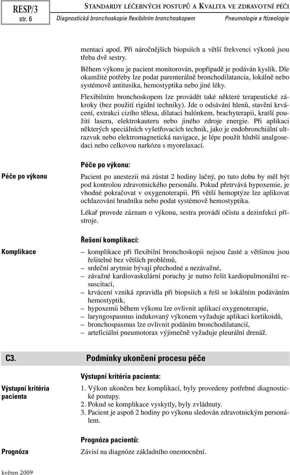 Dle okamžité potřeby lze podat parenterálně bronchodilatancia, lokálně nebo systémově antitusika, hemostyptika nebo jiné léky.