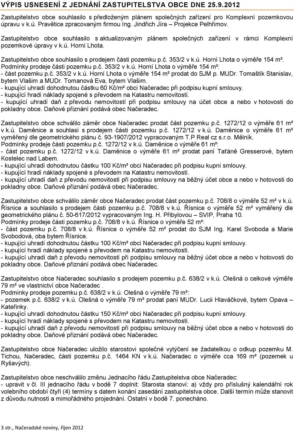 Zastupitelstvo obce souhlasilo s prodejem části pozemku p.č. 353/2 v k.ú. Horní Lhota o výměře 154 m². Podmínky prodeje části pozemku p.č. 353/2 v k.ú. Horní Lhota o výměře 154 m²: - část pozemku p.č. 353/2 v k.ú. Horní Lhota o výměře 154 m² prodat do SJM p.