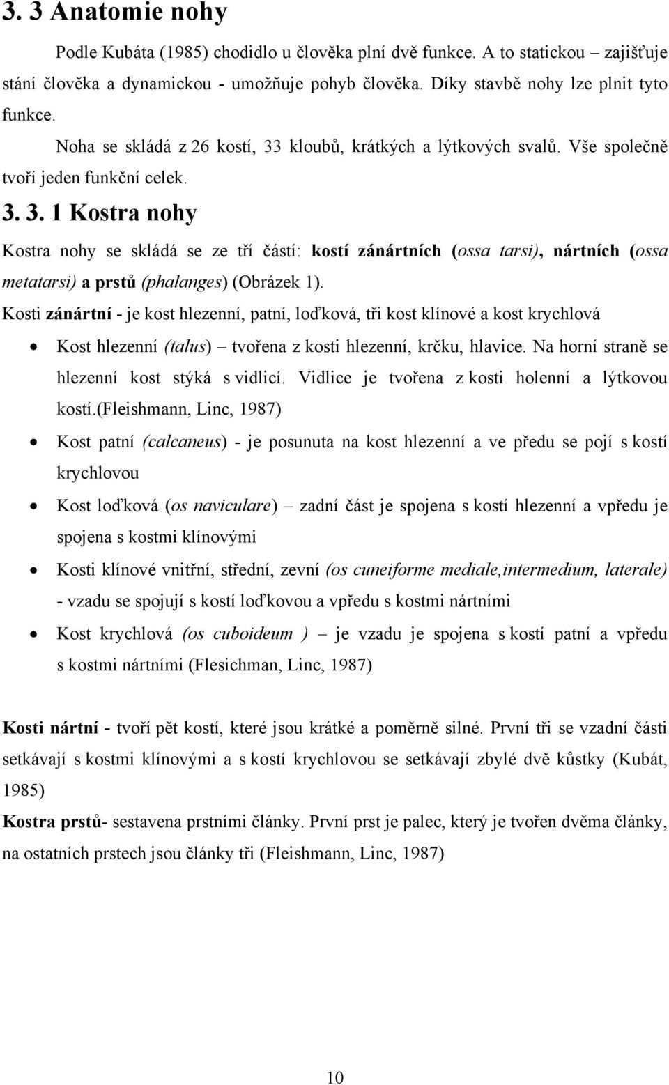 Kosti zánártní - je kost hlezenní, patní, loďková, tři kost klínové a kost krychlová Kost hlezenní (talus) tvořena z kosti hlezenní, krčku, hlavice. Na horní straně se hlezenní kost stýká s vidlicí.