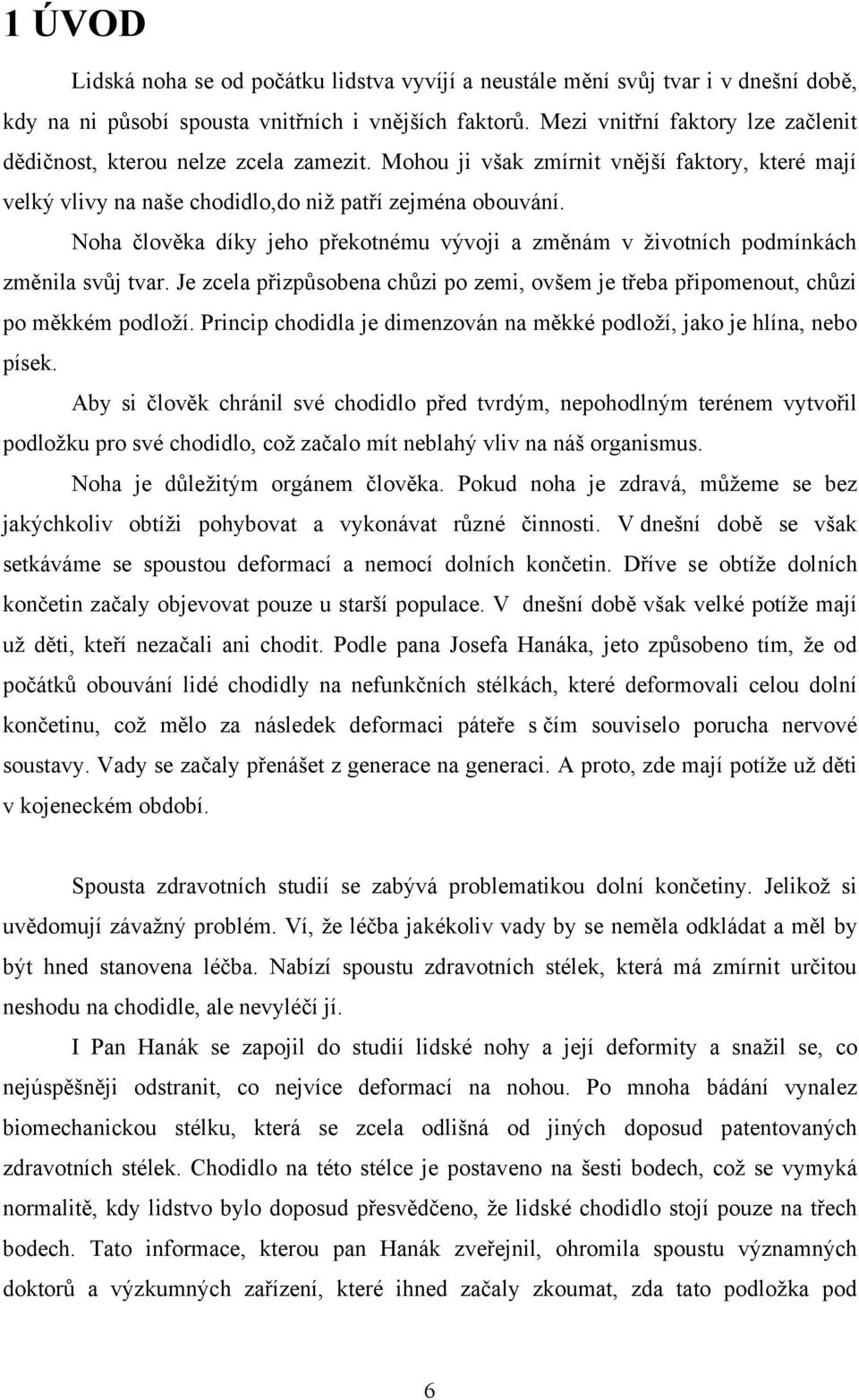 Noha člověka díky jeho překotnému vývoji a změnám v ţivotních podmínkách změnila svůj tvar. Je zcela přizpůsobena chůzi po zemi, ovšem je třeba připomenout, chůzi po měkkém podloţí.