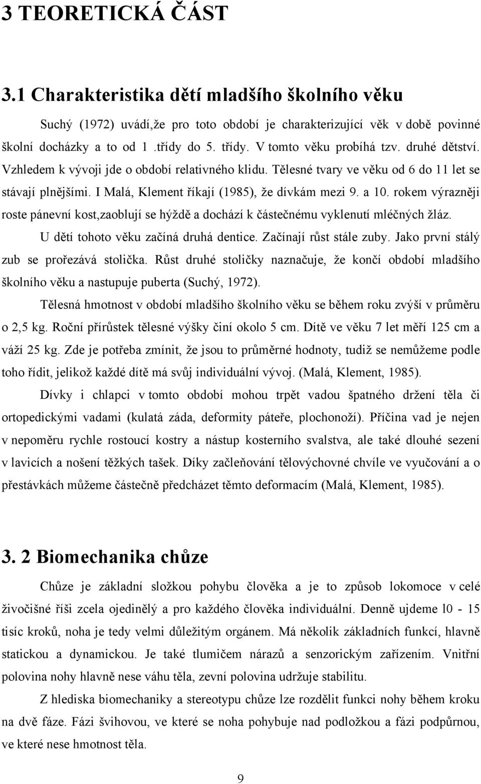 a 10. rokem výrazněji roste pánevní kost,zaoblují se hýţdě a dochází k částečnému vyklenutí mléčných ţláz. U dětí tohoto věku začíná druhá dentice. Začínají růst stále zuby.