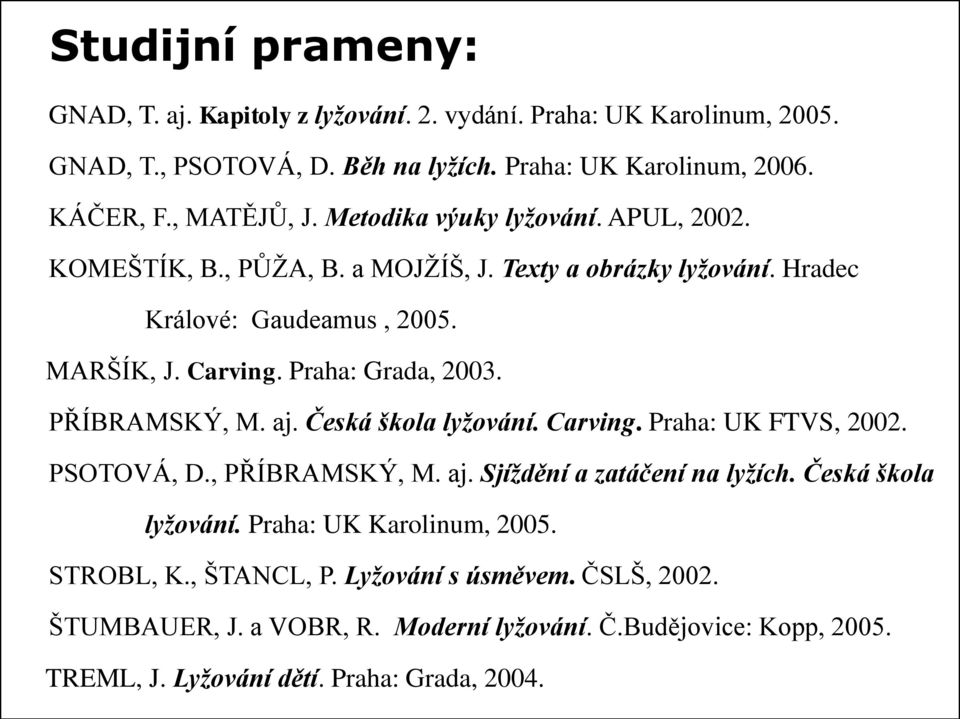 PŘÍBRAMSKÝ, M. aj. Česká škola lyžování. Carving. Praha: UK FTVS, 2002. PSOTOVÁ, D., PŘÍBRAMSKÝ, M. aj. Sjíždění a zatáčení na lyžích. Česká škola lyžování. Praha: UK Karolinum, 2005.