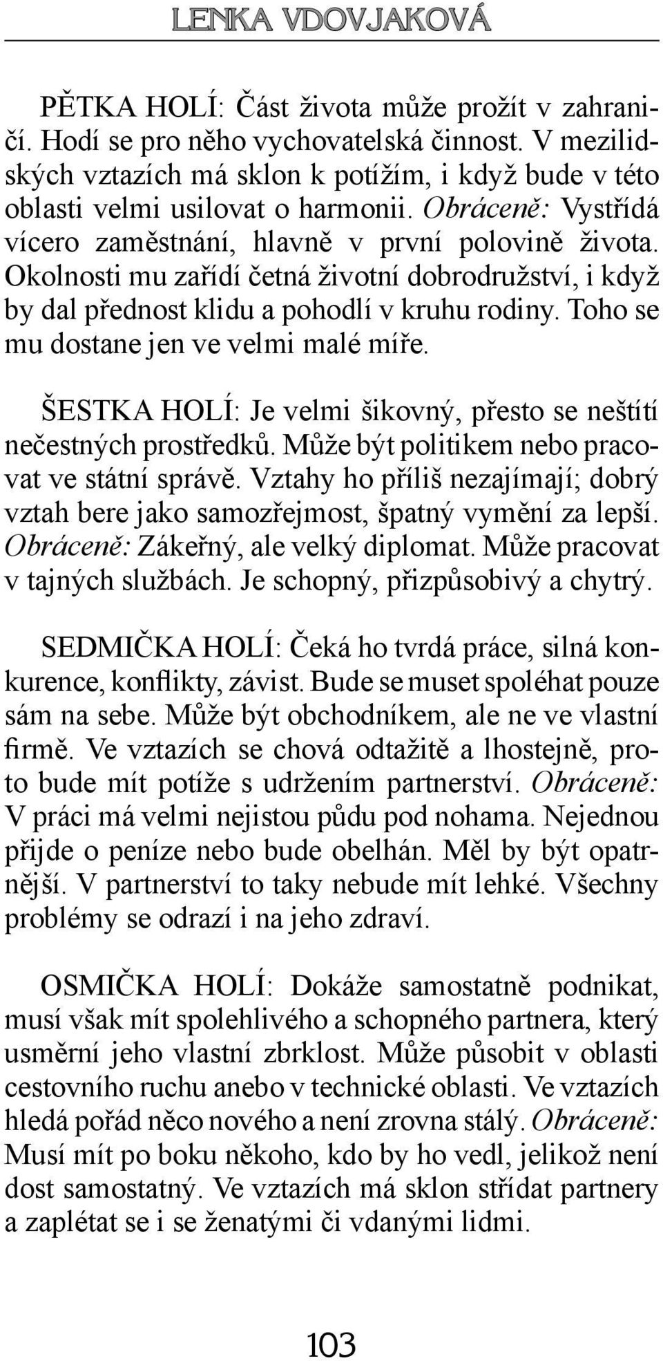 Toho se mu dostane jen ve velmi malé míře. ŠESTKA HOLÍ: Je velmi šikovný, přesto se neštítí nečestných prostředků. Může být politikem nebo pracovat ve státní správě.